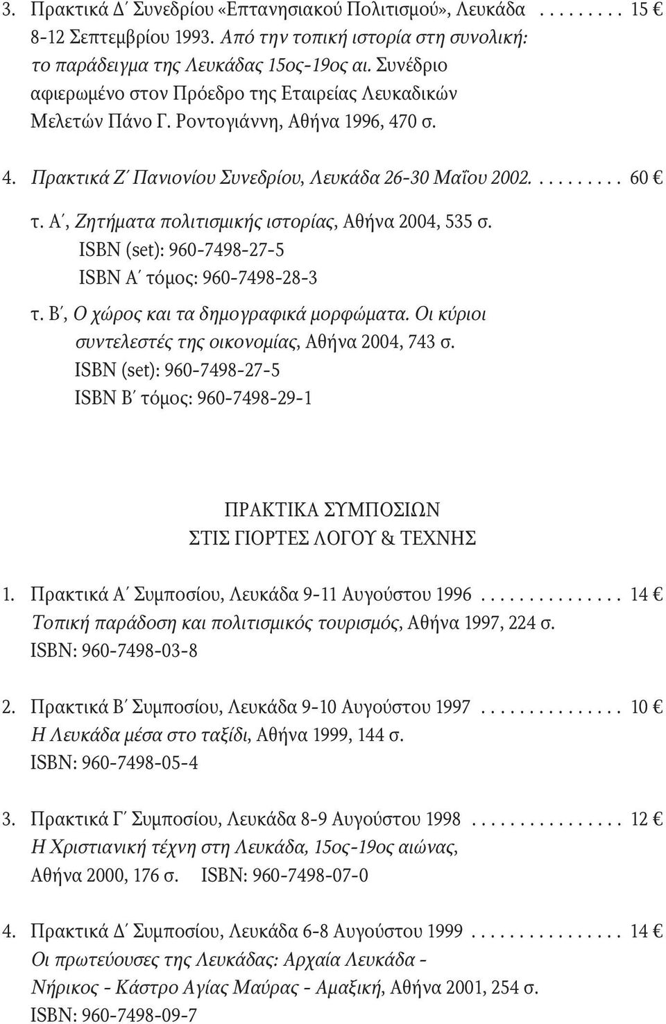 Α, Ζητήματα πολιτισμικής ιστορίας, Αθήνα 2004, 535 σ. ISBN (set): 960-7498-27-5 ISBN A τόμος: 960-7498-28-3 τ. Β, Ο χώρος και τα δημογραφικά μορφώματα.