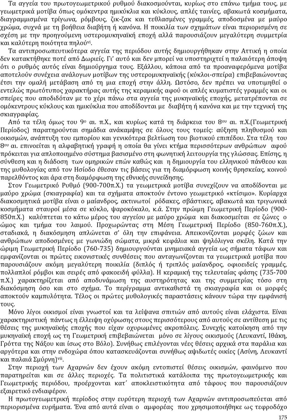 Η ποικιλία των σχημάτων είναι περιορισμένη σε σχέση με την προηγούμενη υστερομυκηναϊκή εποχή αλλά παρουσιάζουν μεγαλύτερη συμμετρία και καλύτερη ποιότητα πηλού vi.