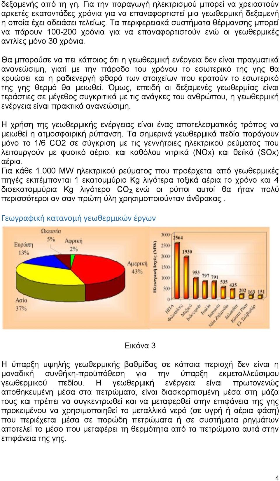 Θα μπορούσε να πει κάποιος ότι η γεωθερμική ενέργεια δεν είναι πραγματικά ανανεώσιμη, γιατί με την πάροδο του χρόνου το εσωτερικό της γης θα κρυώσει και η ραδιενεργή φθορά των στοιχείων που κρατούν