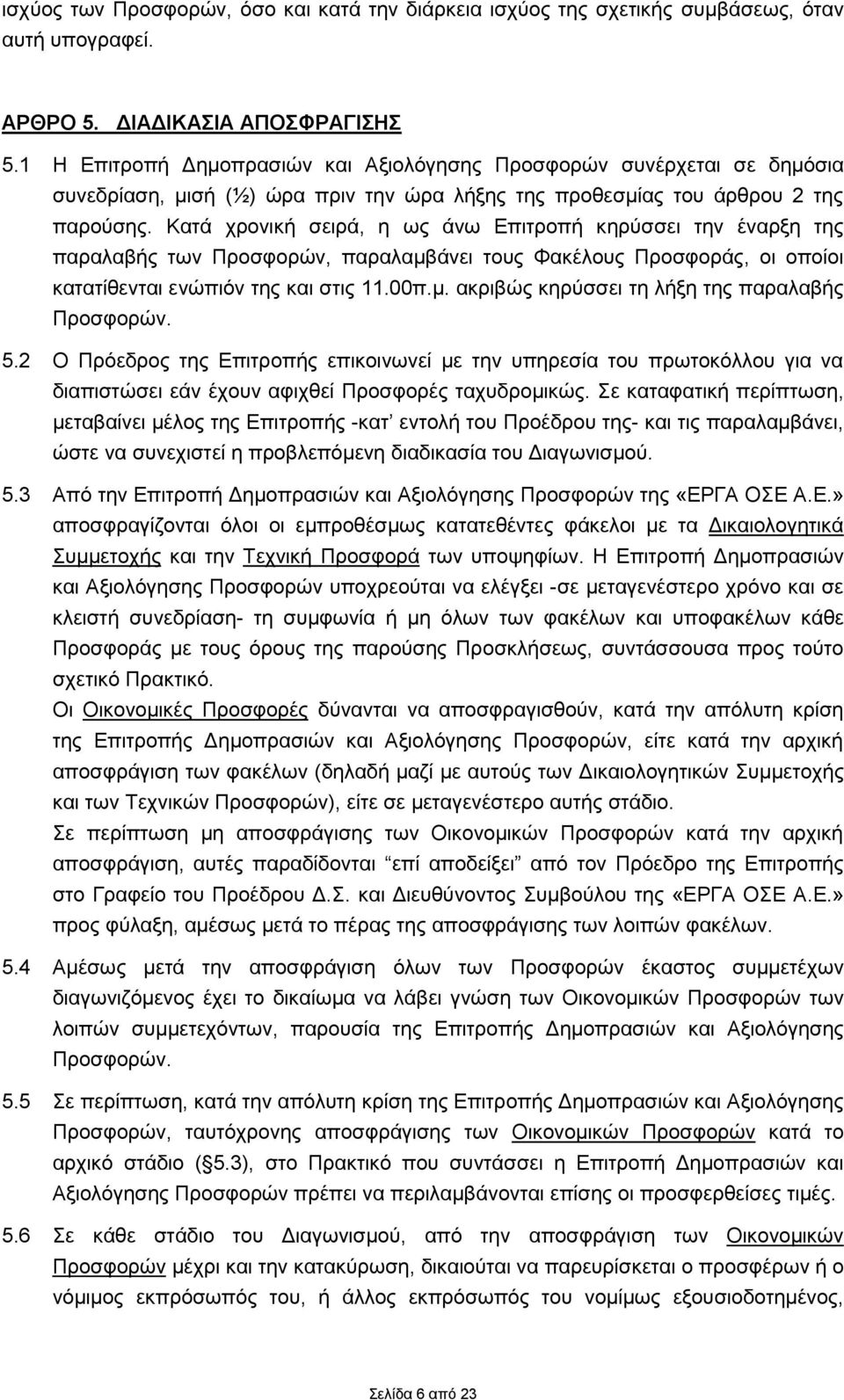 Κατά χρονική σειρά, η ως άνω Επιτροπή κηρύσσει την έναρξη της παραλαβής των Προσφορών, παραλαμβάνει τους Φακέλους Προσφοράς, οι οποίοι κατατίθενται ενώπιόν της και στις 11.00π.μ. ακριβώς κηρύσσει τη λήξη της παραλαβής Προσφορών.