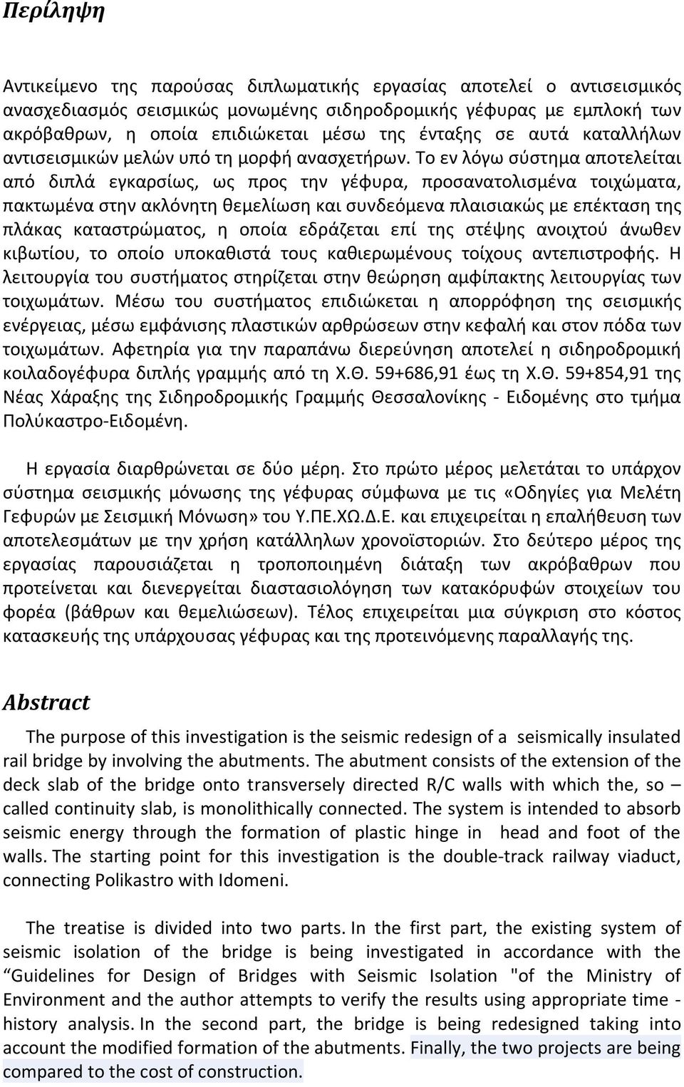 Το εν λόγω σύστημα αποτελείται από διπλά εγκαρσίως, ως προς την γέφυρα, προσανατολισμένα τοιχώματα, πακτωμένα στην ακλόνητη θεμελίωση και συνδεόμενα πλαισιακώς με επέκταση της πλάκας καταστρώματος, η