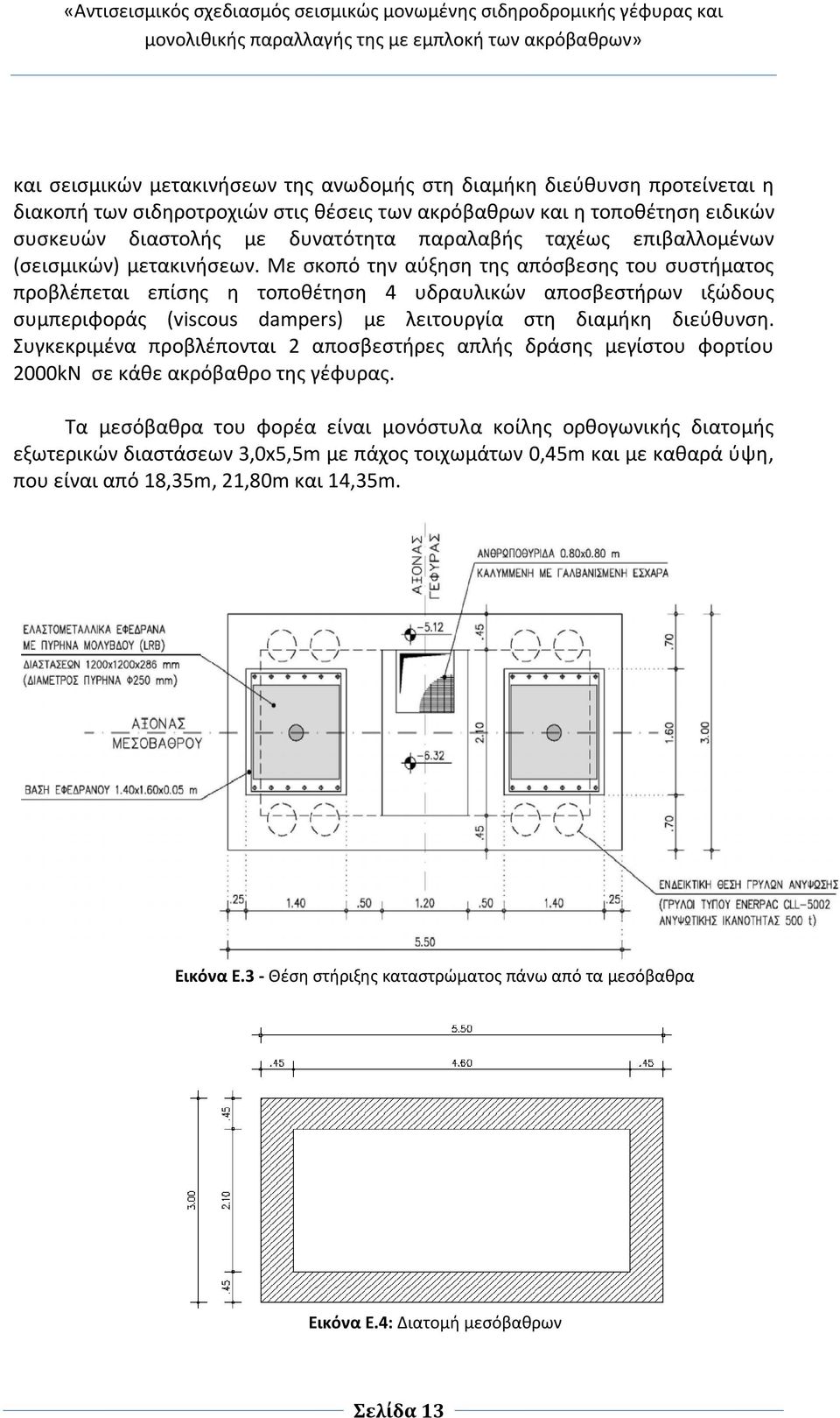 Με σκοπό την αύξηση της απόσβεσης του συστήματος προβλέπεται επίσης η τοποθέτηση 4 υδραυλικών αποσβεστήρων ιξώδους συμπεριφοράς (viscous dampers) με λειτουργία στη διαμήκη διεύθυνση.