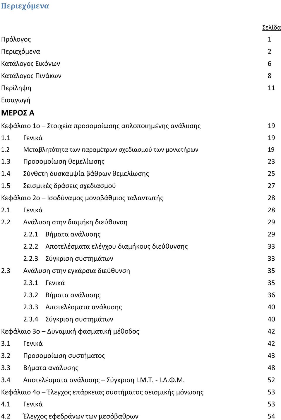 5 Σεισμικές δράσεις σχεδιασμού 27 Κεφάλαιο 2ο Ισοδύναμος μονοβάθμιος ταλαντωτής 28 2.1 Γενικά 28 2.2 Ανάλυση στην διαμήκη διεύθυνση 29 2.2.1 Βήματα ανάλυσης 29 2.2.2 Αποτελέσματα ελέγχου διαμήκους διεύθυνσης 33 2.