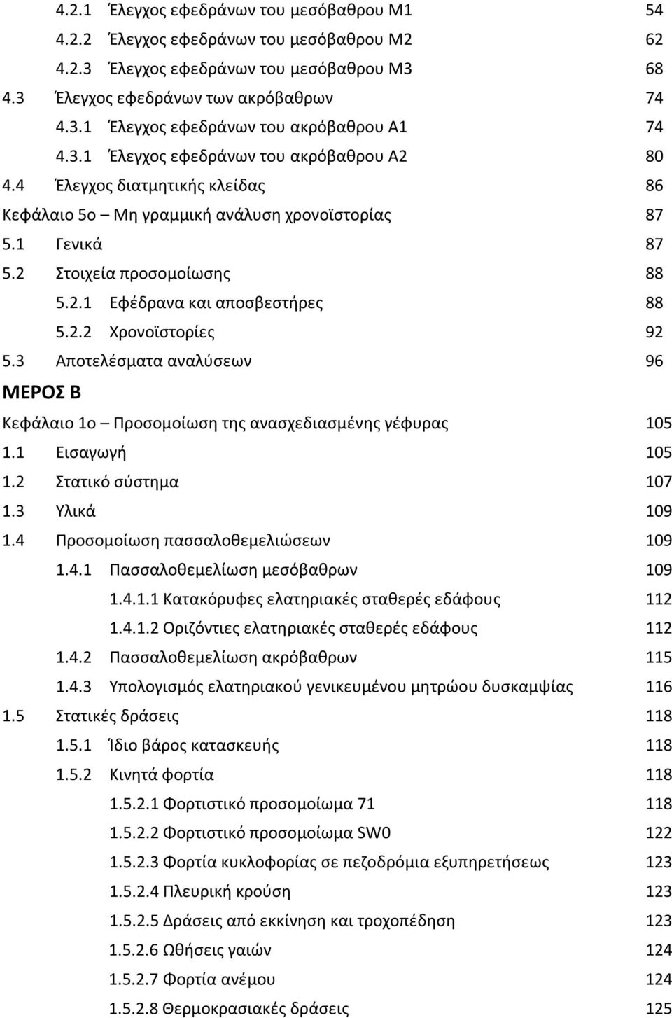 2.2 Χρονοϊστορίες 92 5.3 Αποτελέσματα αναλύσεων 96 ΜΕΡΟΣ Β Κεφάλαιο 1ο Προσομοίωση της ανασχεδιασμένης γέφυρας 105 1.1 Εισαγωγή 105 1.2 Στατικό σύστημα 107 1.3 Υλικά 109 1.