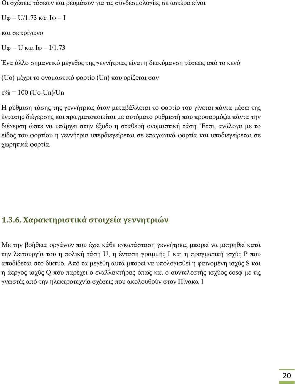 μεταβάλλεται το φορτίο του γίνεται πάντα μέσω της έντασης διέγερσης και πραγματοποιείται με αυτόματο ρυθμιστή που προσαρμόζει πάντα την διέγερση ώστε να υπάρχει στην έξοδο η σταθερή ονομαστική τάση.