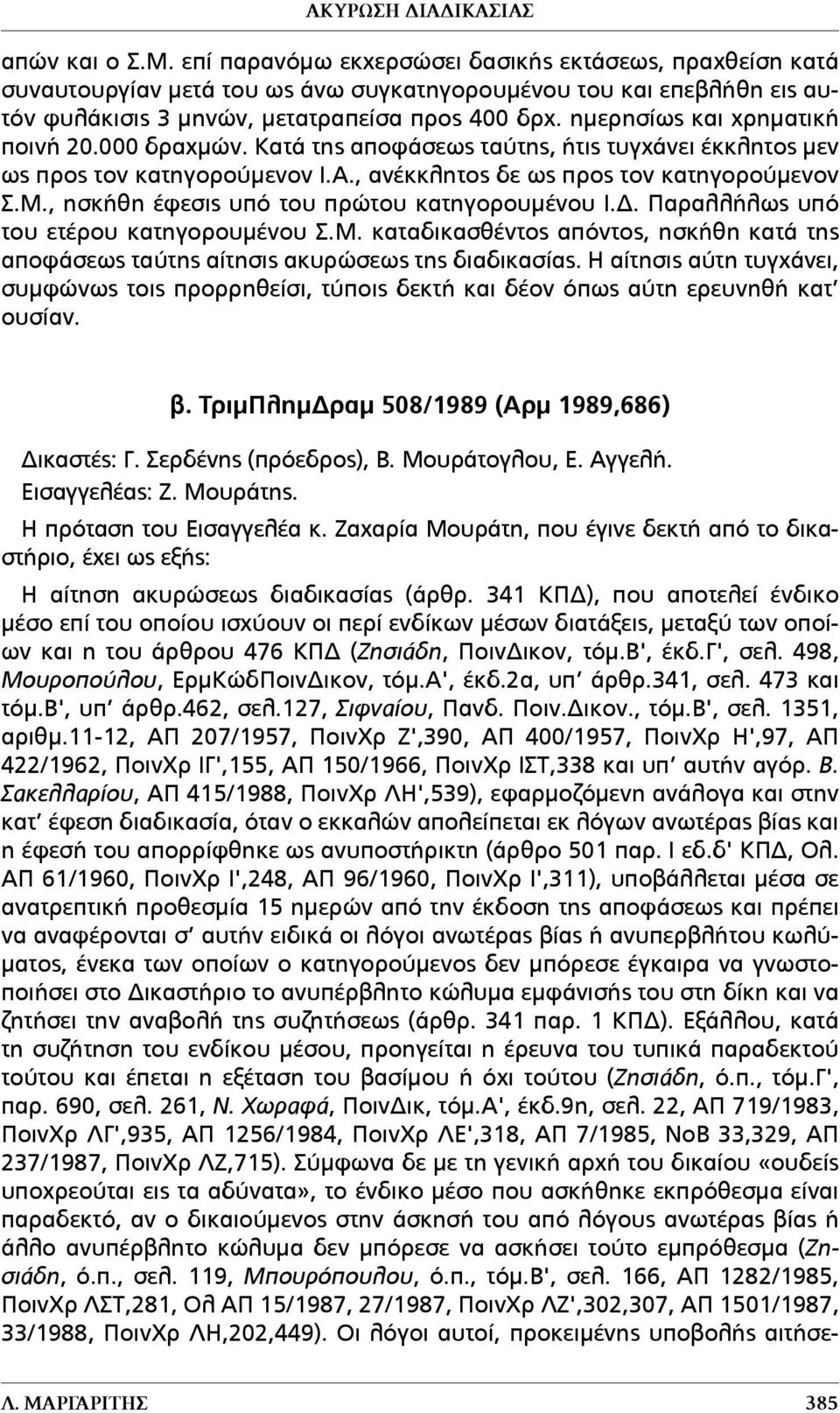 , ησκήθη έφεσις υπό του πρώτου κατηγορουµένου Ι.Δ. Παραλλήλως υπό του ετέρου κατηγορουµένου Σ.Μ. καταδικασθέντος απόντος, ησκήθη κατά της αποφάσεως ταύτης αίτησις ακυρώσεως της διαδικασίας.