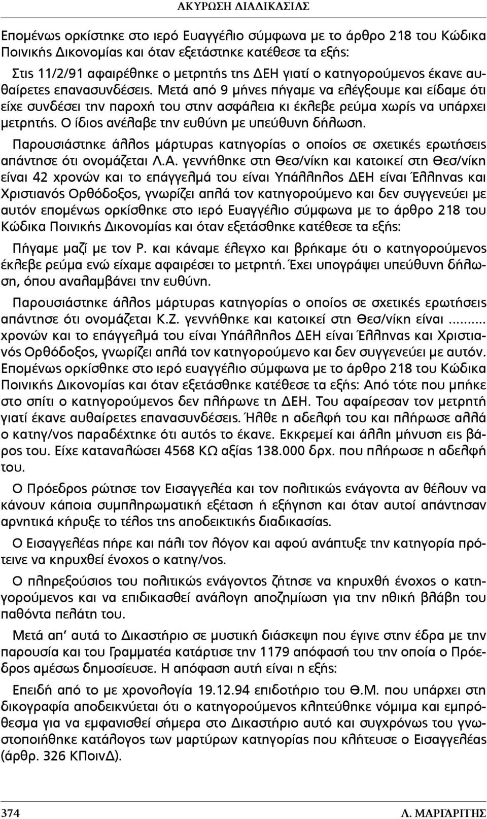 Ο ίδιος ανέλαβε την ευθύνη µε υπεύθυνη δήλωση. Παρουσιάστηκε άλλος µάρτυρας κατηγορίας ο οποίος σε σχετικές ερωτήσεις απάντησε ότι ονοµάζεται Λ.Α.