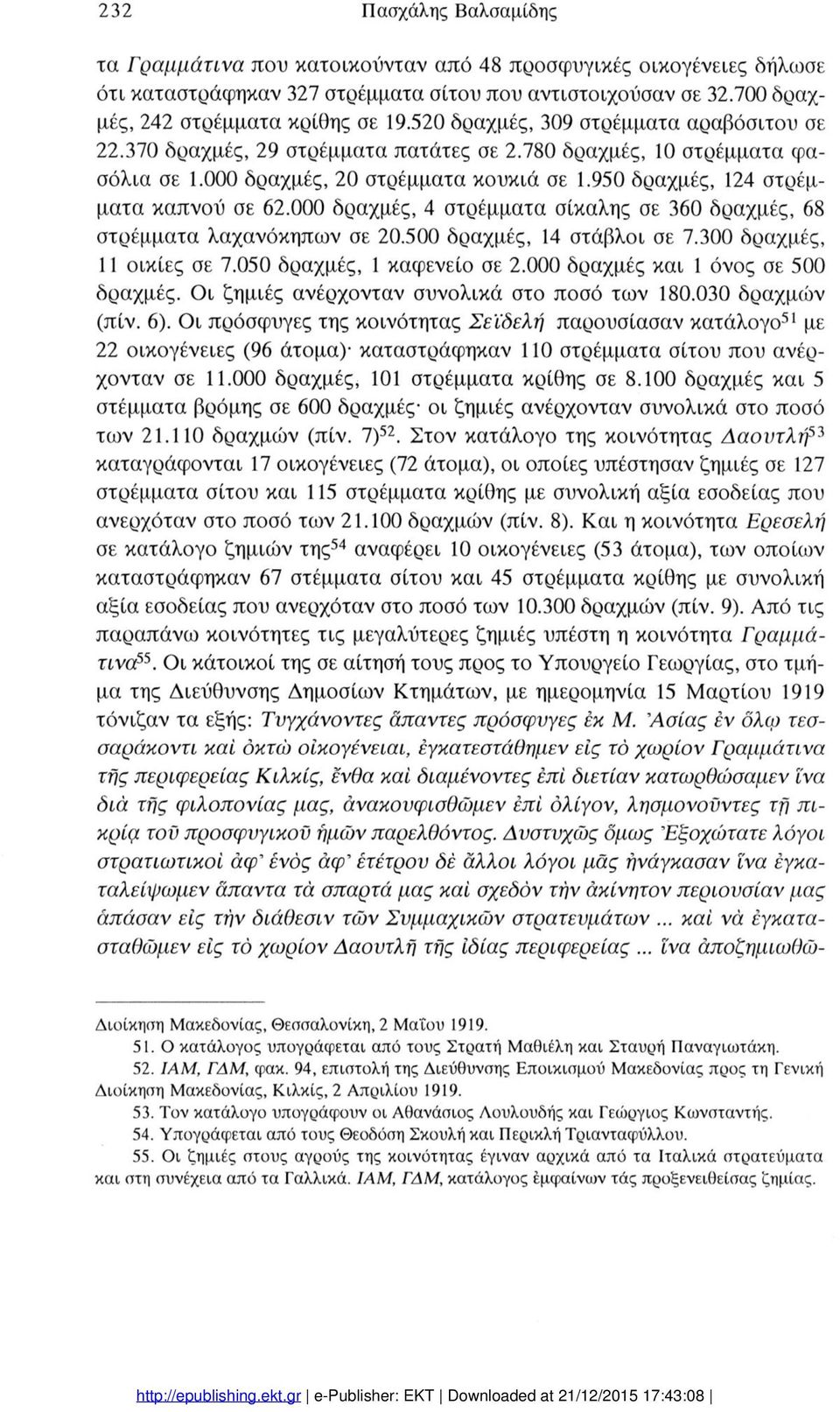 000 δραχμές, 4 στρέμματα σίκαλης σε 360 δραχμές, 68 στρέμματα λαχανόκηπων σε 20.500 δραχμές, 4 στάβλι σε 7.300 δραχμές, ικίες σε 7.050 δραχμές, καφενεί σε 2.000 δραχμές και όνς σε 500 δραχμές.