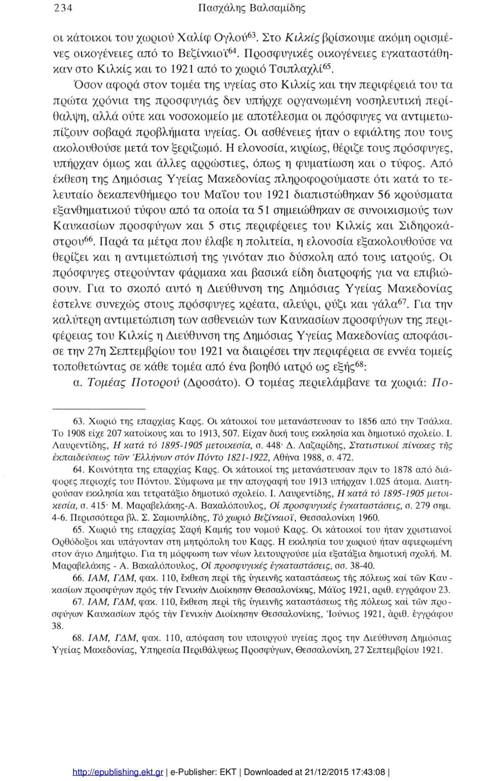 σβαρά πρβλήματα υγείας. ι ασθένειες ήταν εφιάλτης πυ τυς ακλυθύσε μετά τν ξεριζωμό. ελνσία, κυρίως, θέριζε τυς πρόσφυγες, υπήρχαν όμως και άλλες αρρώστιες, όπως η φυματίωση και τύφς.