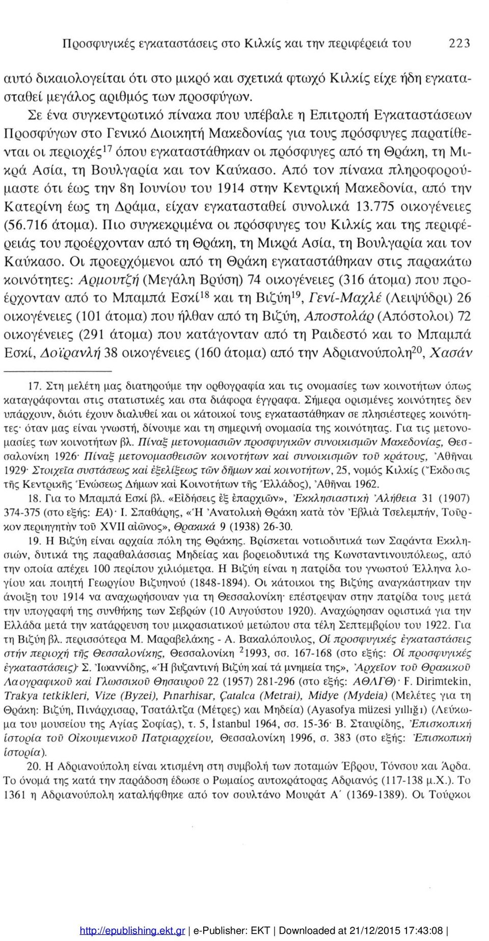 Ασία, τη Βυλγαρία και τν Καύκασ. Από τν πίνακα πληρφρύ μαστε ότι έως την 8η Ιυνίυ τυ 94 στην Κεντρική Μακεδνία, από την Κατερίνη έως τη Δράμα, είχαν εγκατασταθεί συνλικά 3.775 ικγένειες (56.76 άτμα).