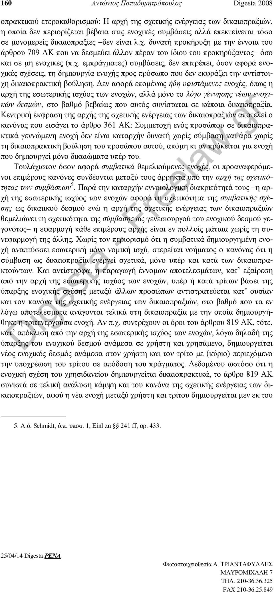 Δεν αφορά επομένως ήδη υφιστάμενες ενοχές, όπως η αρχή της εσωτερικής ισχύος των ενοχών, αλλά μόνο το λόγο γέννησης νέων ενοχικών δεσμών, στο βαθμό βεβαίως που αυτός συνίσταται σε κάποια δικαιοπραξία.