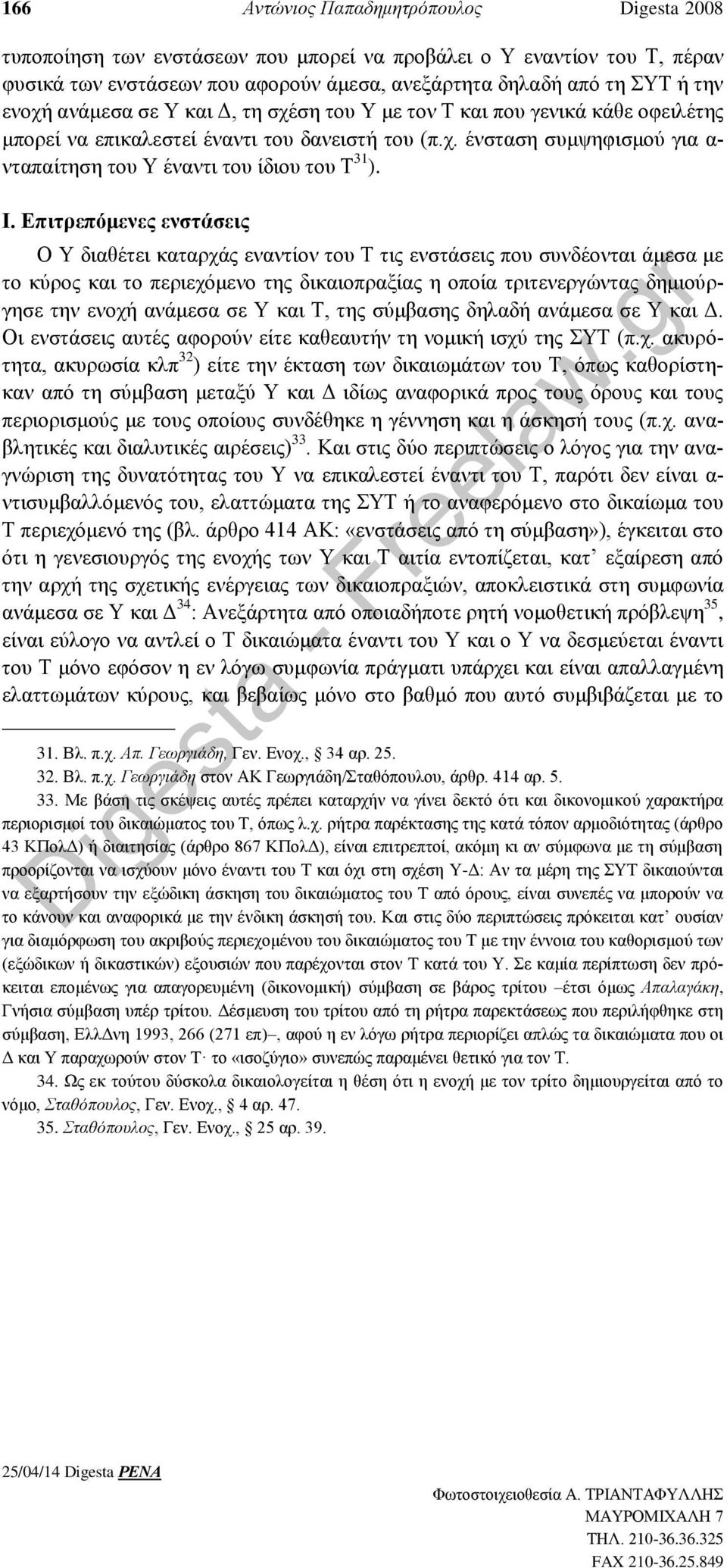 Ι. Επιτρεπόμενες ενστάσεις Ο Υ διαθέτει καταρχάς εναντίον του Τ τις ενστάσεις που συνδέονται άμεσα με το κύρος και το περιεχόμενο της δικαιοπραξίας η οποία τριτενεργώντας δημιούργησε την ενοχή