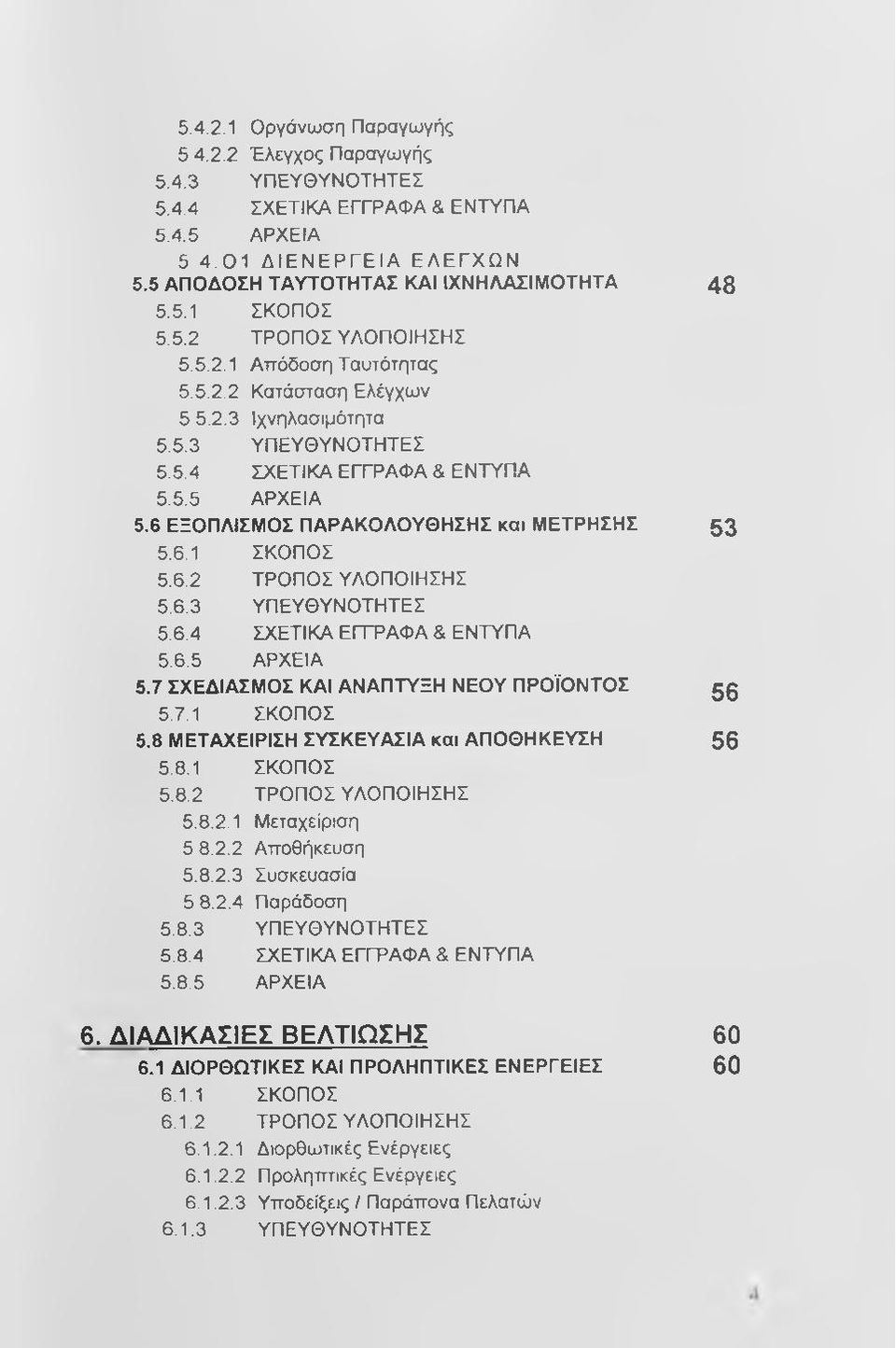6 ΕΞΟΠΛΙΣΜΟΣ ΠΑΡΑΚΟΛΟΥΘΗΣΗΣ και ΜΕΤΡΗΣΗΣ 5.6.1 ΣΚΟΠΟΣ 5.6.2 ΤΡΟΠΟΣ ΥΛΟΠΟΙΗΣΗΣ 5.6.3 ΥΠΕΥΘΥΝΟΤΗΤΕΣ 5.6.4 ΣΧΕΤΙΚΑ ΕΓΓΡΑΦΑ & ΕΝΤΥΠΑ 5.6.5 ΑΡΧΕΙΑ 5.7 ΣΧΕΔΙΑΣΜΟΣ ΚΑΙ ΑΝΑΠΤΥΞΗ ΝΕΟΥ ΠΡΟΪΟΝΤΟΣ 5.7.1 ΣΚΟΠΟΣ 5.8 ΜΕΤΑΧΕΙΡΙΣΗ ΣΥΣΚΕΥΑΣΙΑ και ΑΠΟΘΗΚΕΥΣΗ 5.