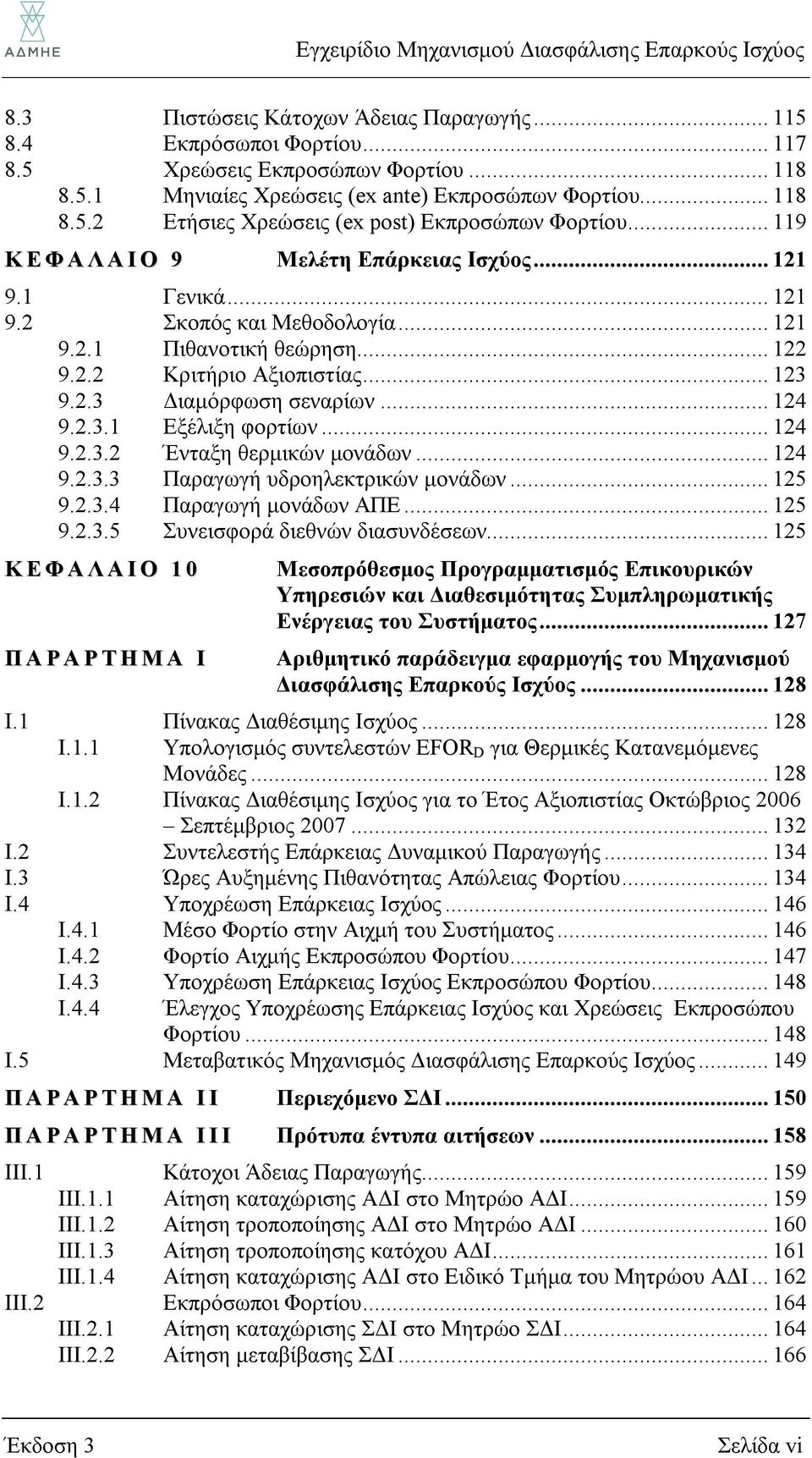 .. 124 9.2.3.1 Εξέλιξη φορτίων... 124 9.2.3.2 Ένταξη θερμικών μονάδων... 124 9.2.3.3 Παραγωγή υδροηλεκτρικών μονάδων... 125 9.2.3.4 Παραγωγή μονάδων ΑΠΕ... 125 9.2.3.5 Συνεισφορά διεθνών διασυνδέσεων.