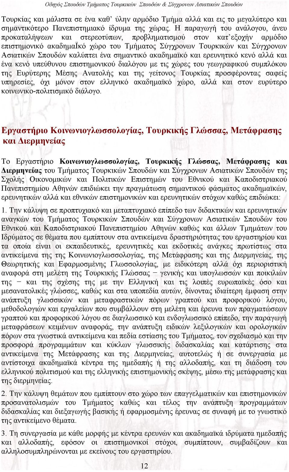 καλύπτει ένα σημαντικό ακαδημαϊκό και ερευνητικό κενό αλλά και ένα κενό υπεύθυνου επιστημονικού διαλόγου με τις χώρες του γεωγραφικού συμπλόκου της Ευρύτερης Μέσης Ανατολής και της γείτονος Τουρκίας