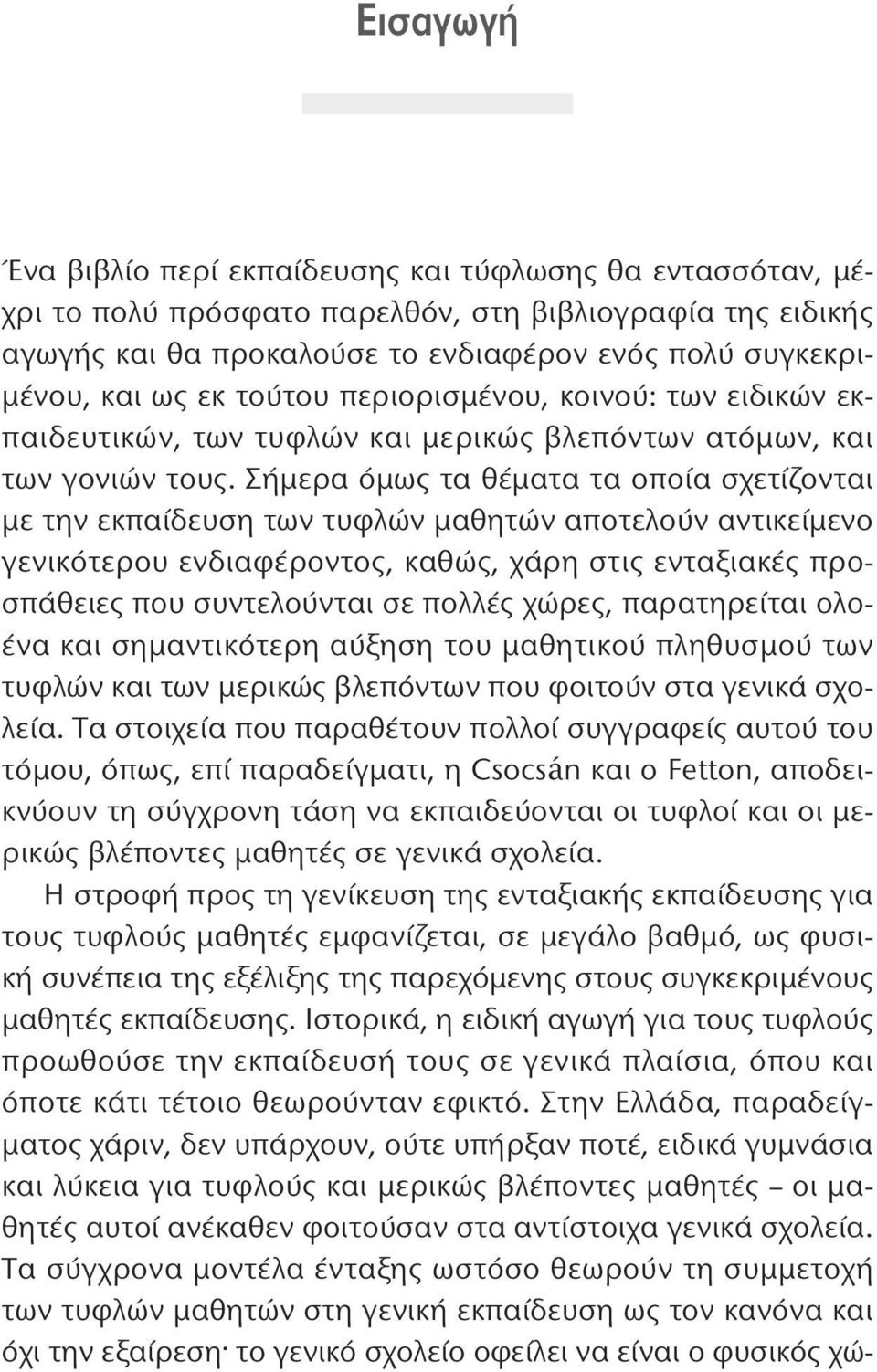 Σήμερα όμως τα θέματα τα οποία σχετίζονται με την εκπαίδευση των τυφλών μαθητών αποτελούν αντικείμενο γενικότερου ενδιαφέροντος, καθώς, χάρη στις ενταξιακές προσπάθειες που συντελούνται σε πολλές