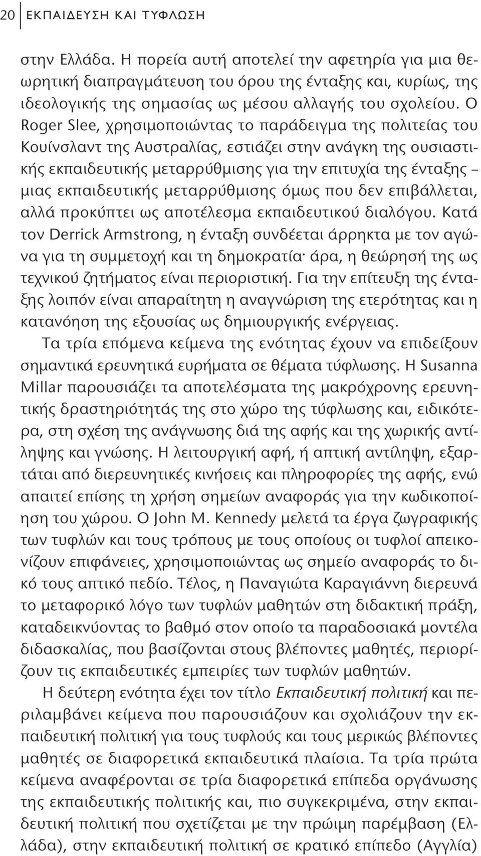 Ο Roger Slee, χρησιμοποιώντας το παράδειγμα της πολιτείας του Κουίνσλαντ της Αυστραλίας, εστιάζει στην ανάγκη της ουσιαστικής εκπαιδευτικής μεταρρύθμισης για την επιτυχία της ένταξης μιας