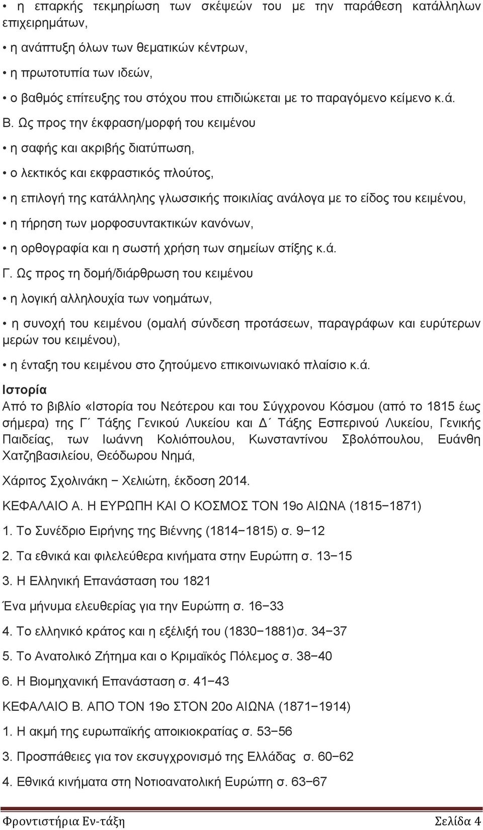 Ως προς την έκφραση/μορφή του κειμένου η σαφής και ακριβής διατύπωση, ο λεκτικός και εκφραστικός πλούτος, η επιλογή της κατάλληλης γλωσσικής ποικιλίας ανάλογα με το είδος του κειμένου, η τήρηση των