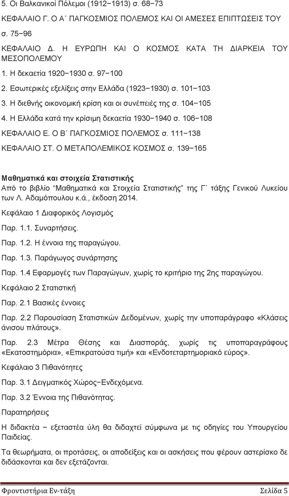 Η Ελλάδα κατά την κρίσιμη δεκαετία 1930 1940 σ. 106 108 ΚΕΦΑΛΑΙΟ Ε. Ο Β ΠΑΓΚΟΣΜΙΟΣ ΠΟΛΕΜΟΣ σ. 111 138 ΚΕΦΑΛΑΙΟ ΣΤ. Ο ΜΕΤΑΠΟΛΕΜΙΚΟΣ ΚΟΣΜΟΣ σ.