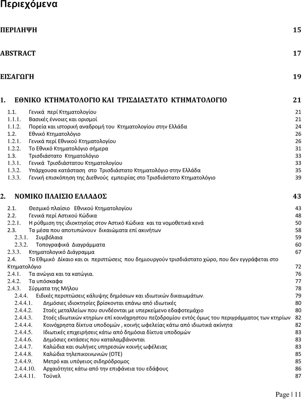 3.3. Γενική επισκόπηση της Διεθνούς εμπειρίας στο Τρισδιάστατο Κτηματολόγιο 39 2. ΝΟΜΙΚΟ ΠΛΑΙΣΙΟ ΕΛΛΑΔΟΣ 43 2.1. Θεσμικό πλαίσιο Εθνικού Κτηματολογίου 43 2.2. Γενικά περί Αστικού Κώδικα 48 2.2.1. Η ρύθμιση της ιδιοκτησίας στον Αστικό Κώδικα και τα νομοθετικά κενά 50 2.