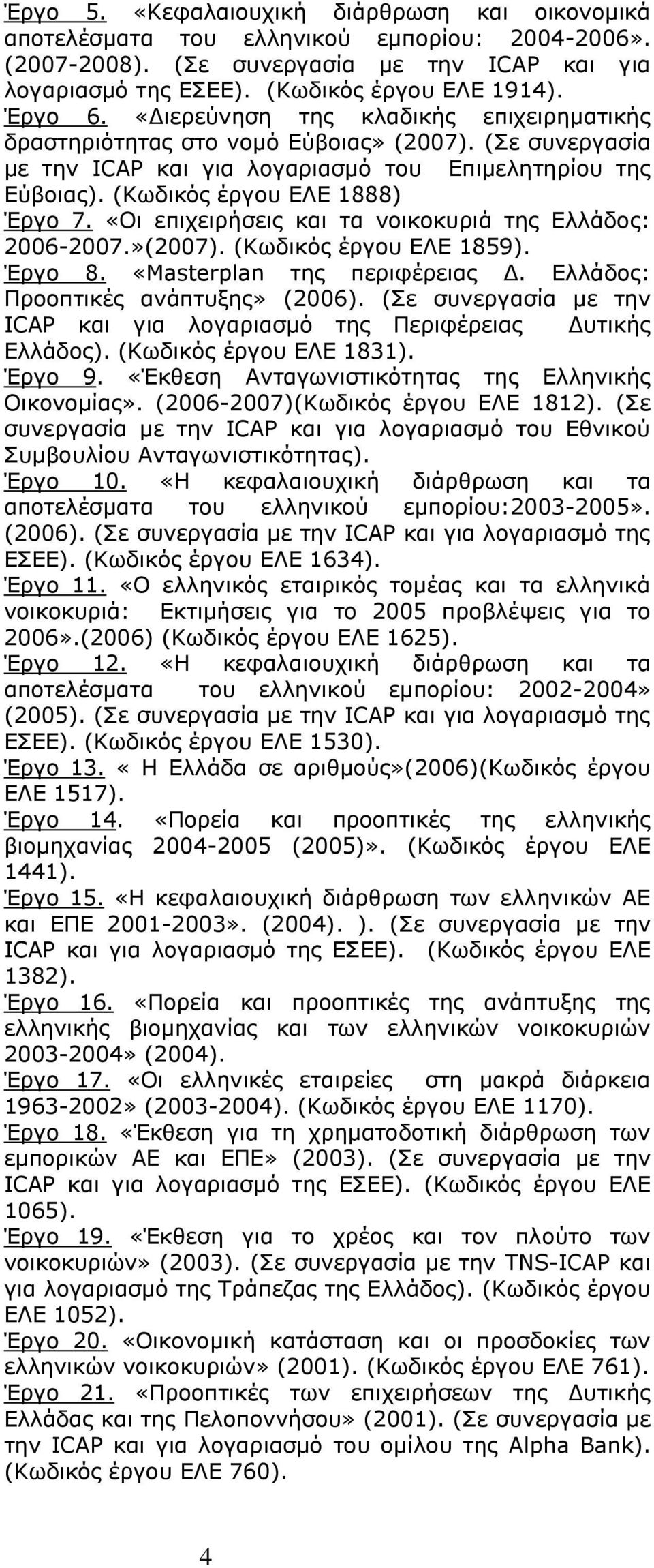 «Οι επιχειρήσεις και τα νοικοκυριά της Ελλάδος: 2006-2007.»(2007). (Κωδικός έργου ΕΛΕ 1859). Έργο 8. «Masterplan της περιφέρειας Δ. Ελλάδος: Προοπτικές ανάπτυξης» (2006).