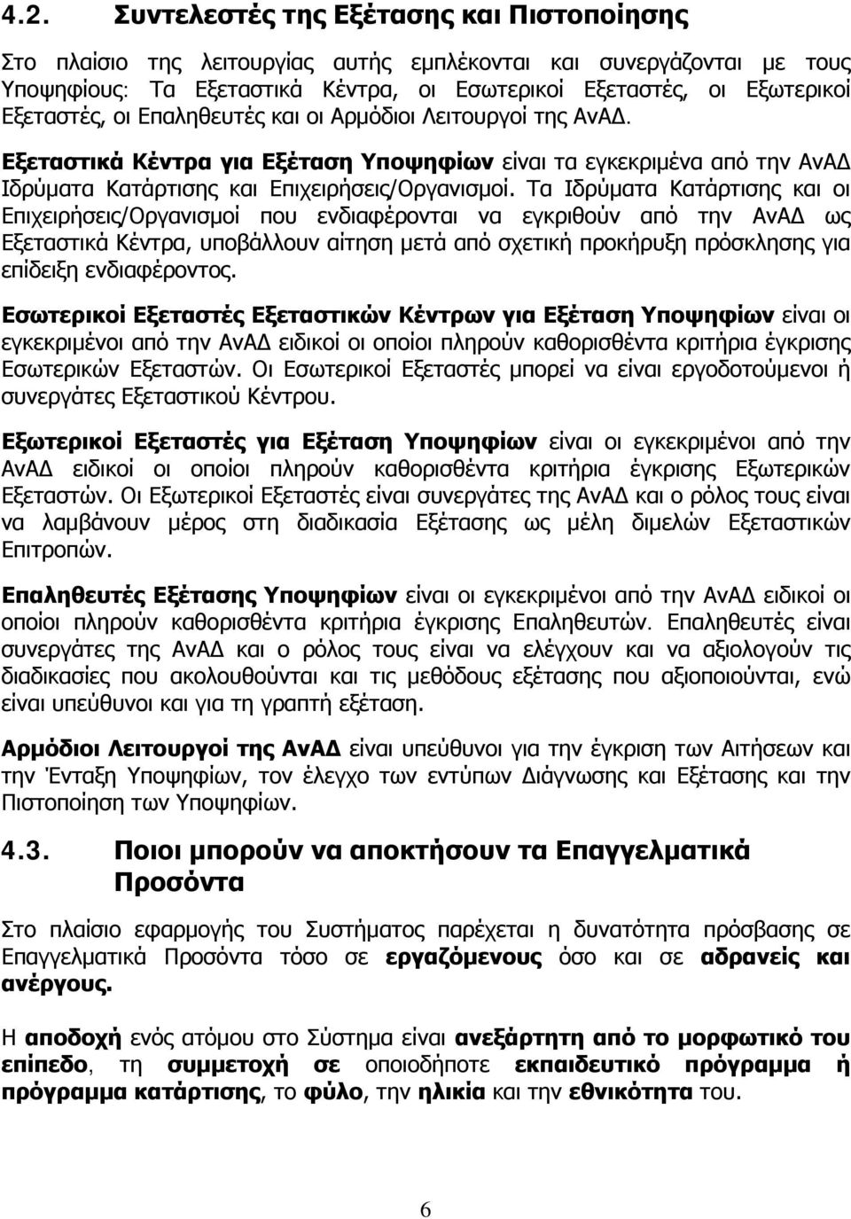 Τα Ιδρύματα Κατάρτισης και οι Επιχειρήσεις/Οργανισμοί που ενδιαφέρονται να εγκριθούν από την ΑνΑΔ ως Εξεταστικά Κέντρα, υποβάλλουν αίτηση μετά από σχετική προκήρυξη πρόσκλησης για επίδειξη