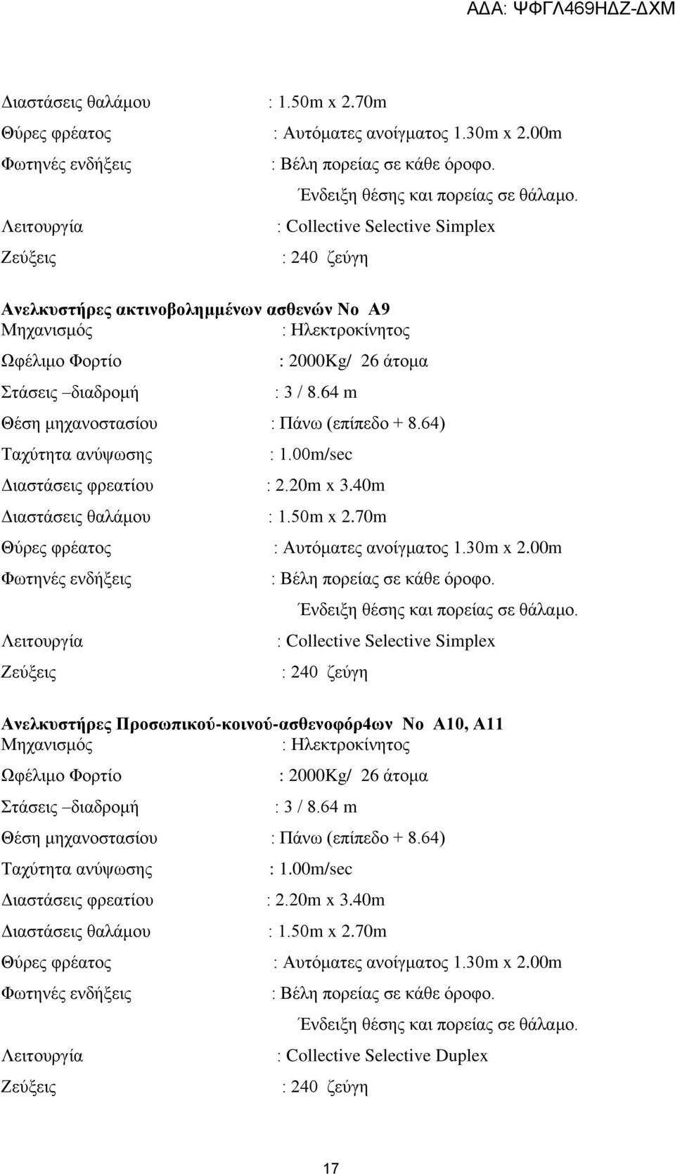 64 m Θέση μηχανοστασίου : Πάνω (επίπεδο + 8.64) Ταχύτητα ανύψωσης : 1.00m/sec Διαστάσεις φρεατίου : 2.20m x 3.40m Διαστάσεις θαλάμου : 1.50m x 2.70m Θύρες φρέατος : Αυτόματες ανοίγματος 1.30m x 2.