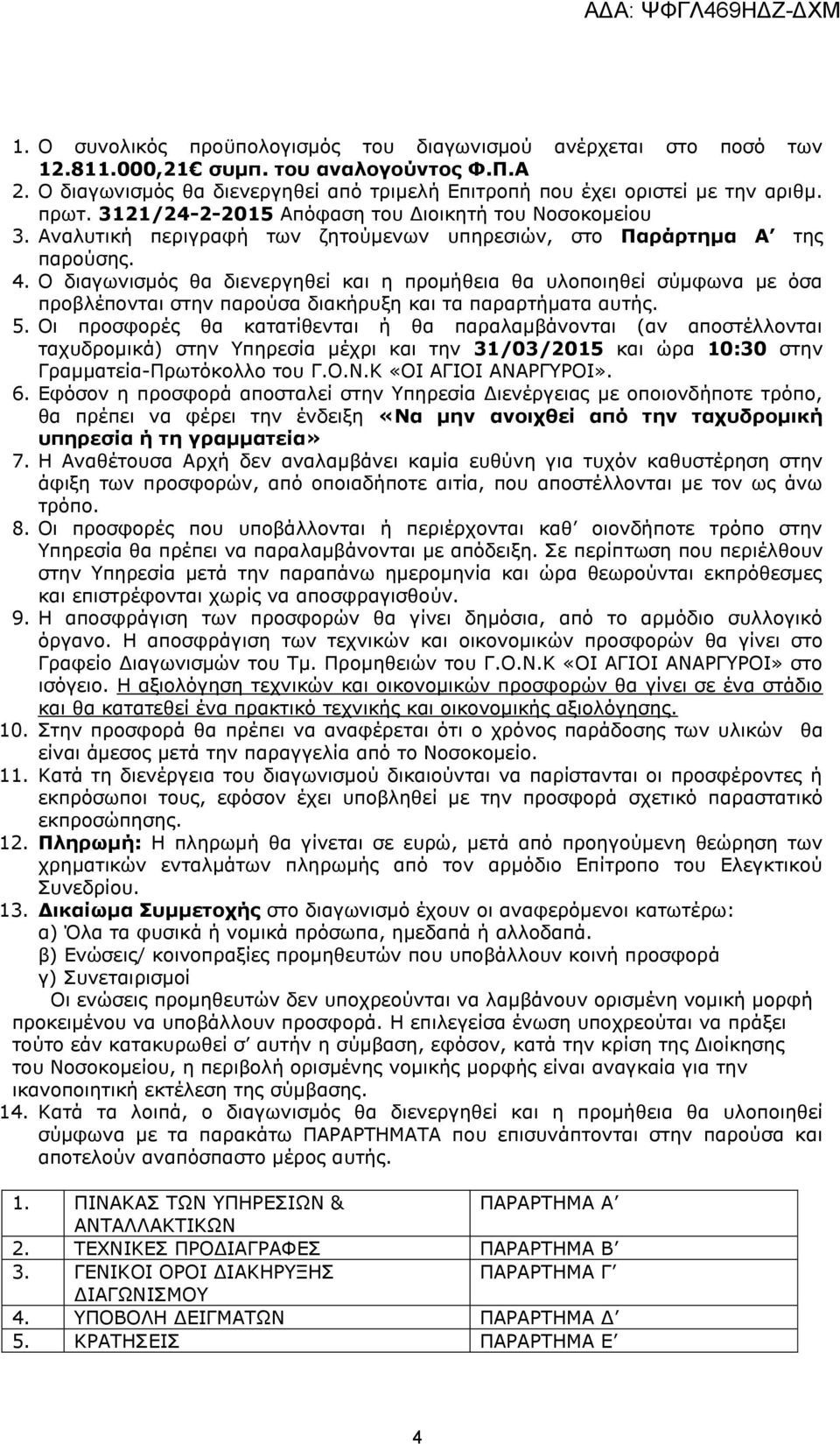 Ο διαγωνισμός θα διενεργηθεί και η προμήθεια θα υλοποιηθεί σύμφωνα με όσα προβλέπονται στην παρούσα διακήρυξη και τα παραρτήματα αυτής. 5.
