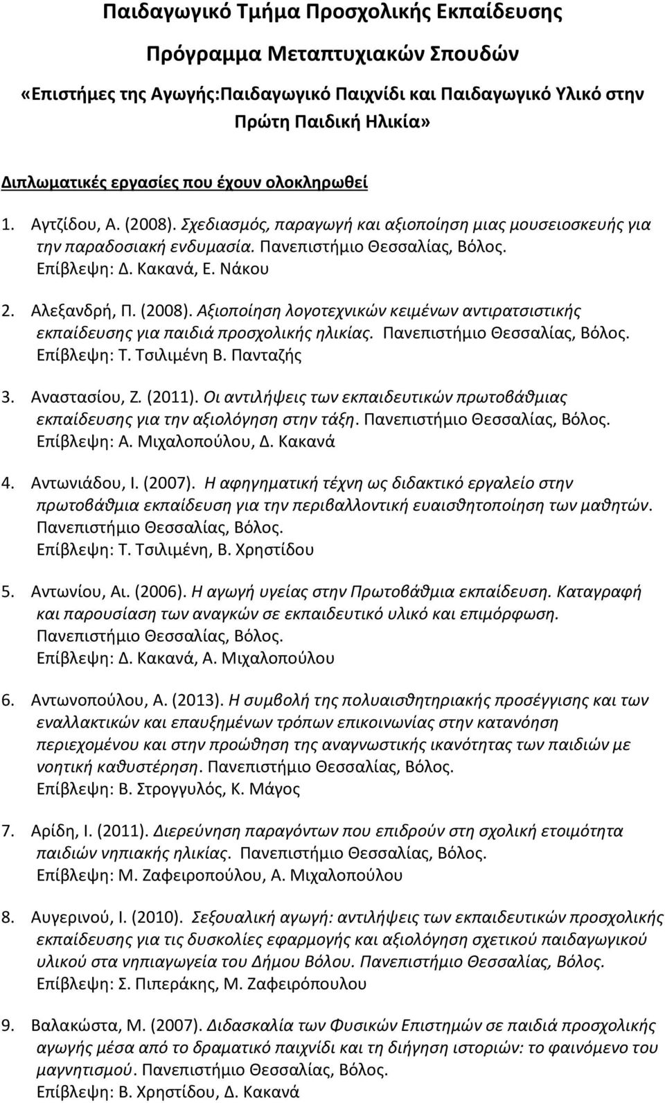 Επίβλεψη: Τ. Τσιλιμένη Β. Πανταζής 3. Αναστασίου, Ζ. (2011). Οι αντιλήψεις των εκπαιδευτικών πρωτοβάθμιας εκπαίδευσης για την αξιολόγηση στην τάξη. Επίβλεψη: Α. Μιχαλοπούλου, Δ. Κακανά 4.