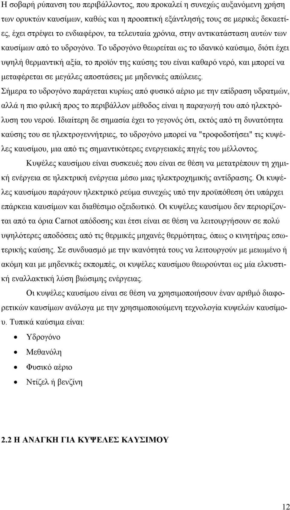 Το υδρογόνο θεωρείται ως το ιδανικό καύσιμο, διότι έχει υψηλή θερμαντική αξία, το προϊόν της καύσης του είναι καθαρό νερό, και μπορεί να μεταφέρεται σε μεγάλες αποστάσεις με μηδενικές απώλειες.