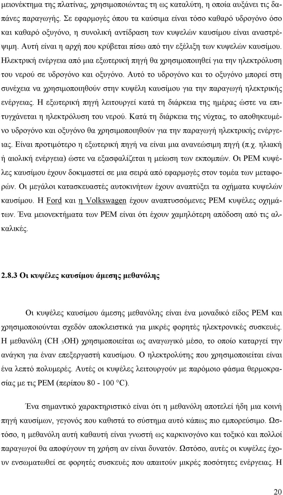 Αυτή είναι η αρχή που κρύβεται πίσω από την εξέλιξη των κυψελών καυσίμου. Ηλεκτρική ενέργεια από μια εξωτερική πηγή θα χρησιμοποιηθεί για την ηλεκτρόλυση του νερού σε υδρογόνο και οξυγόνο.