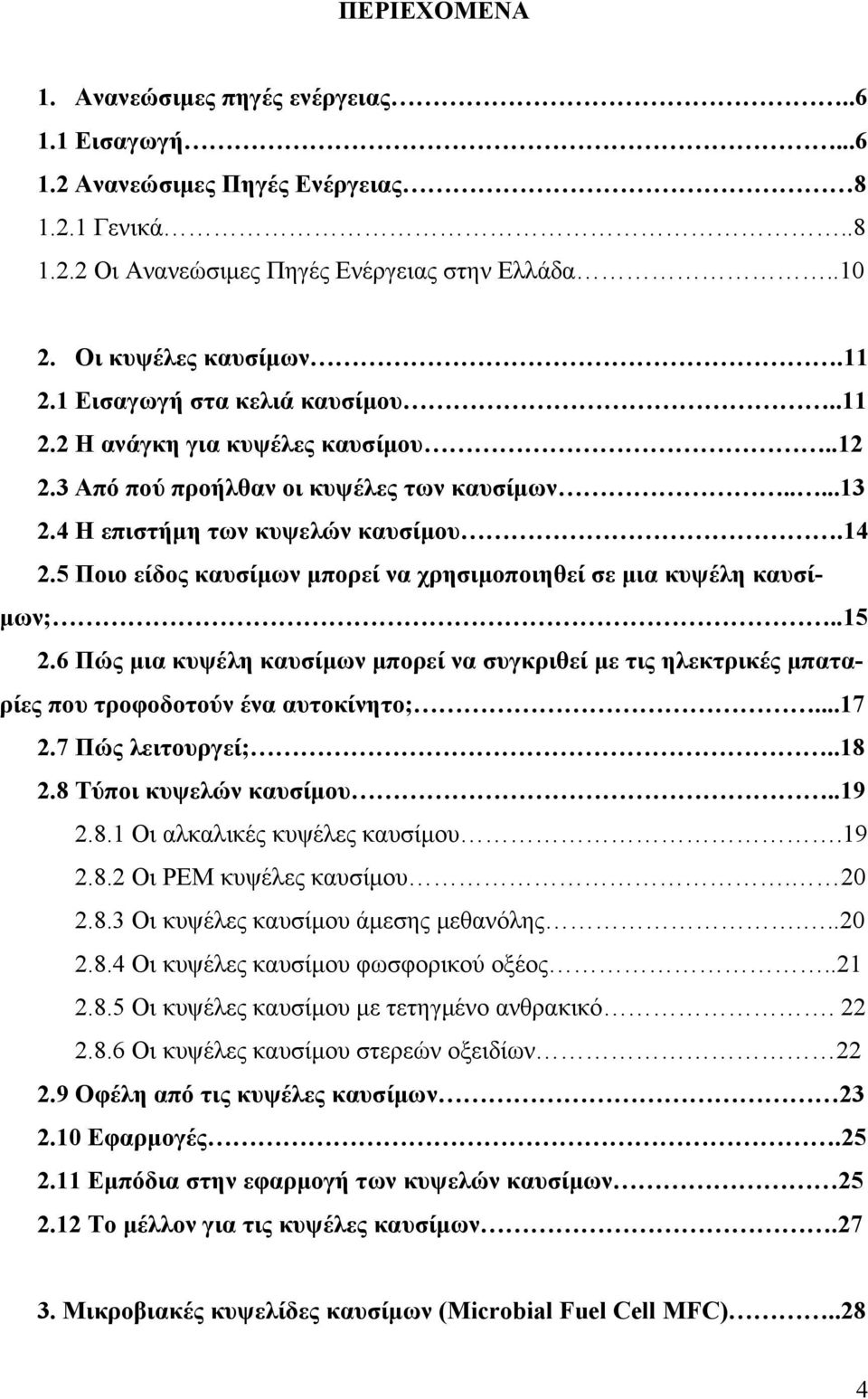 5 Ποιο είδος καυσίμων μπορεί να χρησιμοποιηθεί σε μια κυψέλη καυσίμων;..15 2.6 Πώς μια κυψέλη καυσίμων μπορεί να συγκριθεί με τις ηλεκτρικές μπαταρίες που τροφοδοτούν ένα αυτοκίνητο;...17 2.