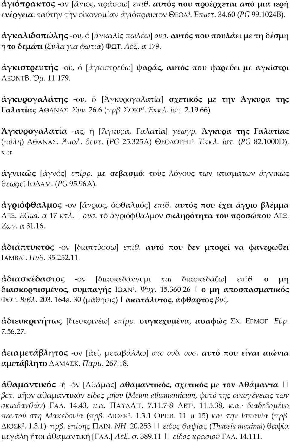 Συν. 26.6 (πρβ. ΣΩΚΡ 3. Ἐκκλ. ἱστ. 2.19.66). Ἀγκυρογαλατία -ας, ἡ [Ἄγκυρα, Γαλατία] γεωγρ. Άγκυρα της Γαλατίας (πόλη) ΑΘΑΝΑΣ. Ἀπολ. δευτ. (PG 25.325A) ΘΕΟΔΩΡΗΤ 1. Ἐκκλ. ἱστ. (PG 82.1000D), κ.α. ἁγνικῶς [ἁγνός] επίρρ.
