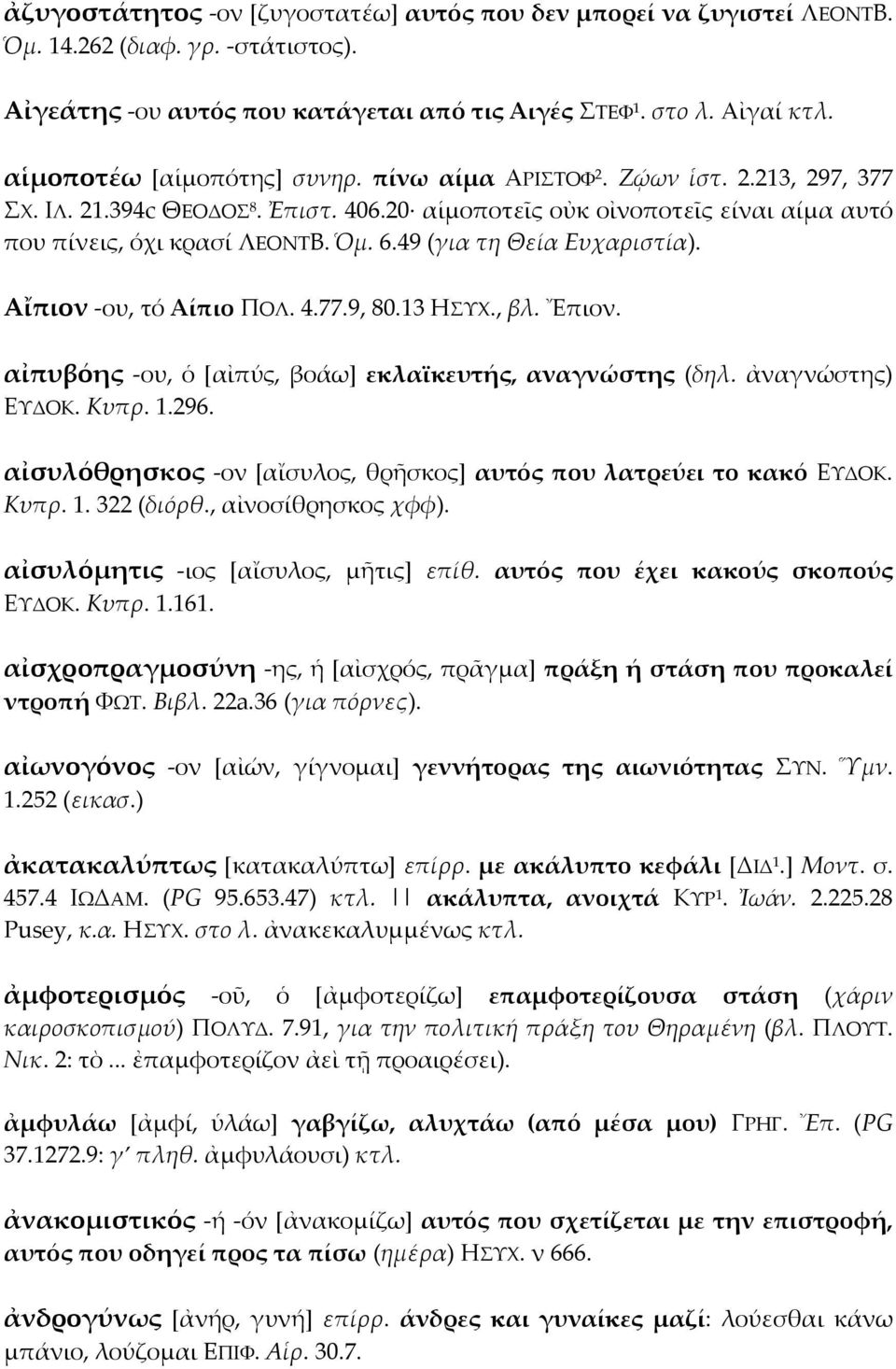 49 (για τη Θεία Ευχαριστία). Αἴπιον -ου, τό Αίπιο ΠΟΛ. 4.77.9, 80.13 HΣΥΧ., βλ. Ἔπιον. αἰπυβόης -ου, ὁ [αἰπύς, βοάω] εκλαϊκευτής, αναγνώστης (δηλ. ἀναγνώστης) ΕΥΔΟΚ. Κυπρ. 1.296.