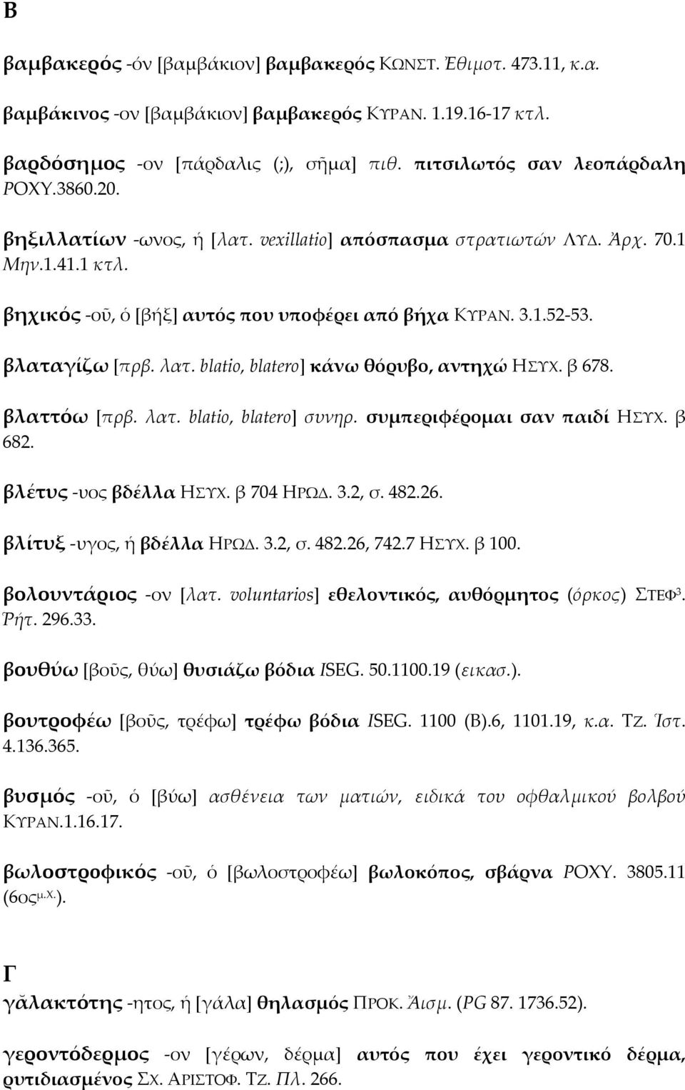 βλαταγίζω [πρβ. λατ. blatio, blatero] κάνω θόρυβο, αντηχώ HΣΥΧ. β 678. βλαττόω [πρβ. λατ. blatio, blatero] συνηρ. συμπεριφέρομαι σαν παιδί HΣΥΧ. β 682. βλέτυς -υος βδέλλα HΣΥΧ. β 704 ΗΡΩΔ. 3.2, σ.