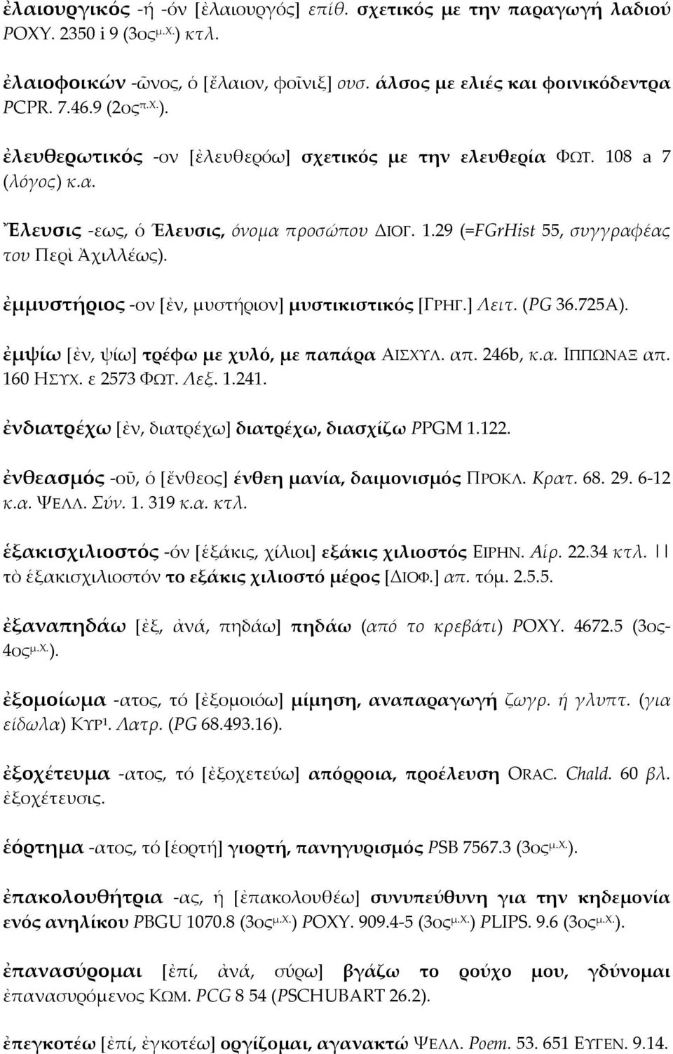 ἐμμυστήριος -ον [ἐν, μυστήριον] μυστικιστικός [ΓΡΗΓ.] Λειτ. (PG 36.725A). ἐμψίω [ἐν, ψίω] τρέφω με χυλό, με παπάρα ΑΙΣΧΥΛ. απ. 246b, κ.α. ΙΠΠΩΝΑΞ απ. 160 HΣΥΧ. ε 2573 ΦΩΤ. Λεξ. 1.241.