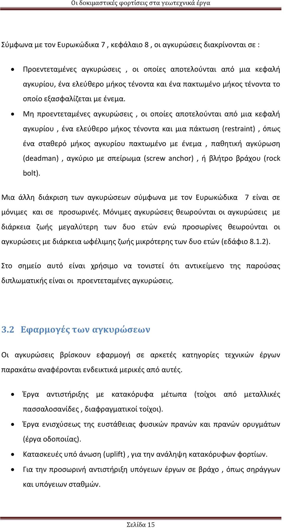 Μη προεντεταμένες αγκυρώσεις, οι οποίες αποτελούνται από μια κεφαλή αγκυρίου, ένα ελεύθερο μήκος τένοντα και μια πάκτωση (restraint), όπως ένα σταθερό μήκος αγκυρίου πακτωμένο με ένεμα, παθητική