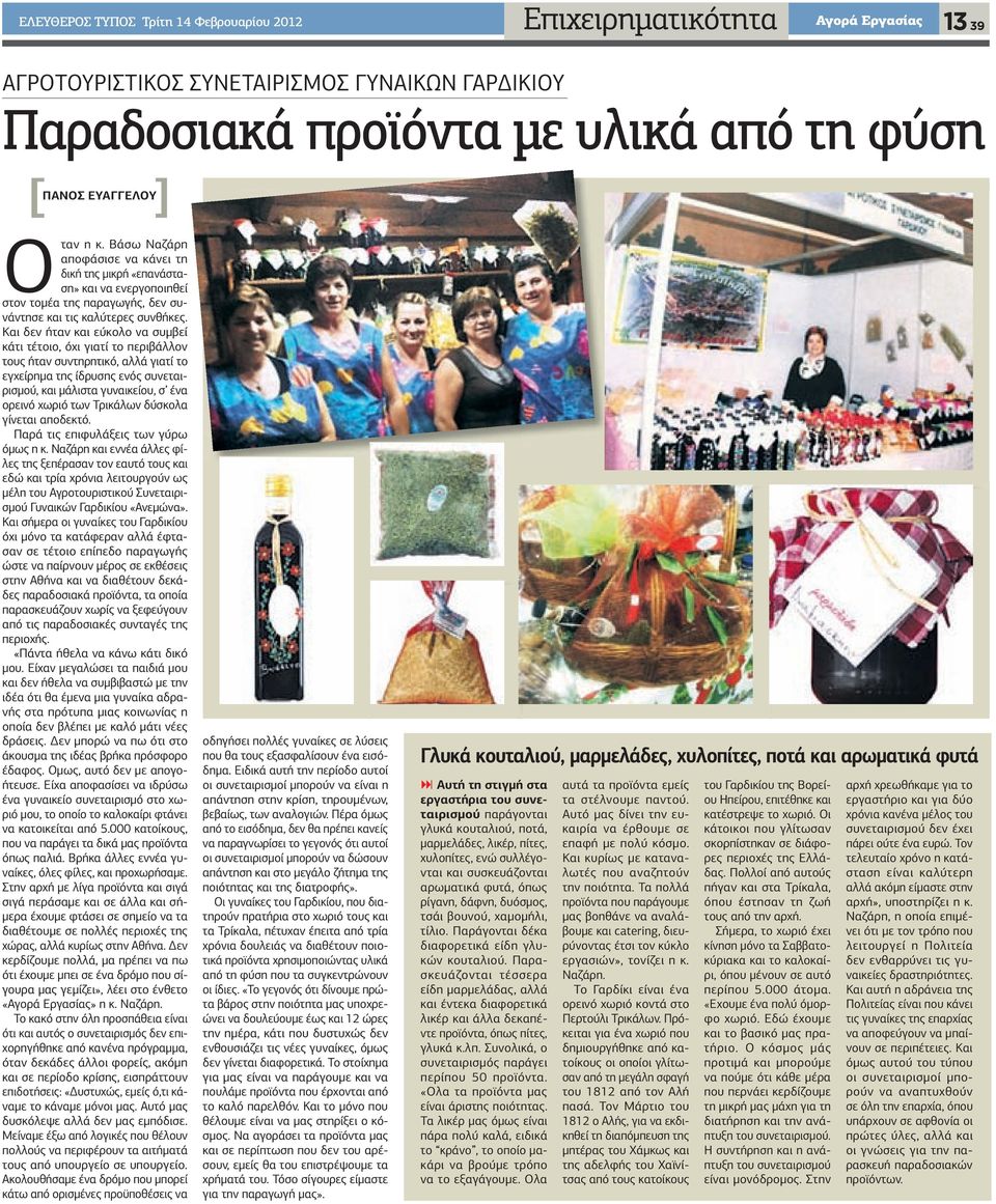 Και δεν ήταν και εύκολο να συµβεί κάτι τέτοιο, όχι γιατί το περιβάλλον τους ήταν συντηρητικό, αλλά γιατί το εγχείρηµα της ίδρυσης ενός συνεταιρισµού, και µάλιστα γυναικείου, σ ένα ορεινό χωριό των