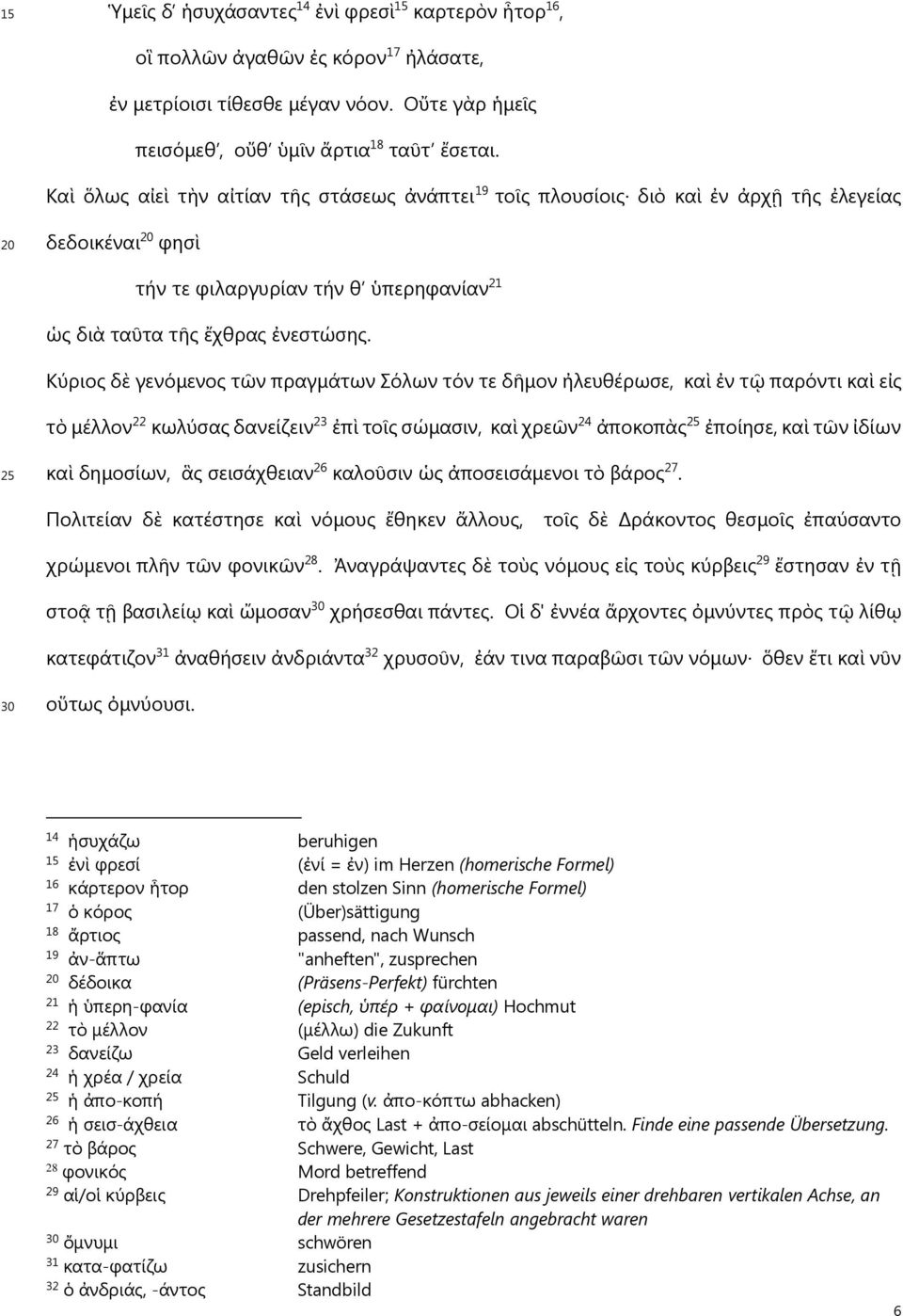 Κύριος δὲ γενόμενος τῶν πραγμάτων Σόλων τόν τε δῆμον ἠλευθέρωσε, καὶ ἐν τῷ παρόντι καὶ εἰς τὸ μέλλον 22 κωλύσας δανείζειν 23 ἐπὶ τοῖς σώμασιν, καὶ χρεῶν 24 ἀποκοπὰς 25 ἐποίησε, καὶ τῶν ἰδίων 25 καὶ