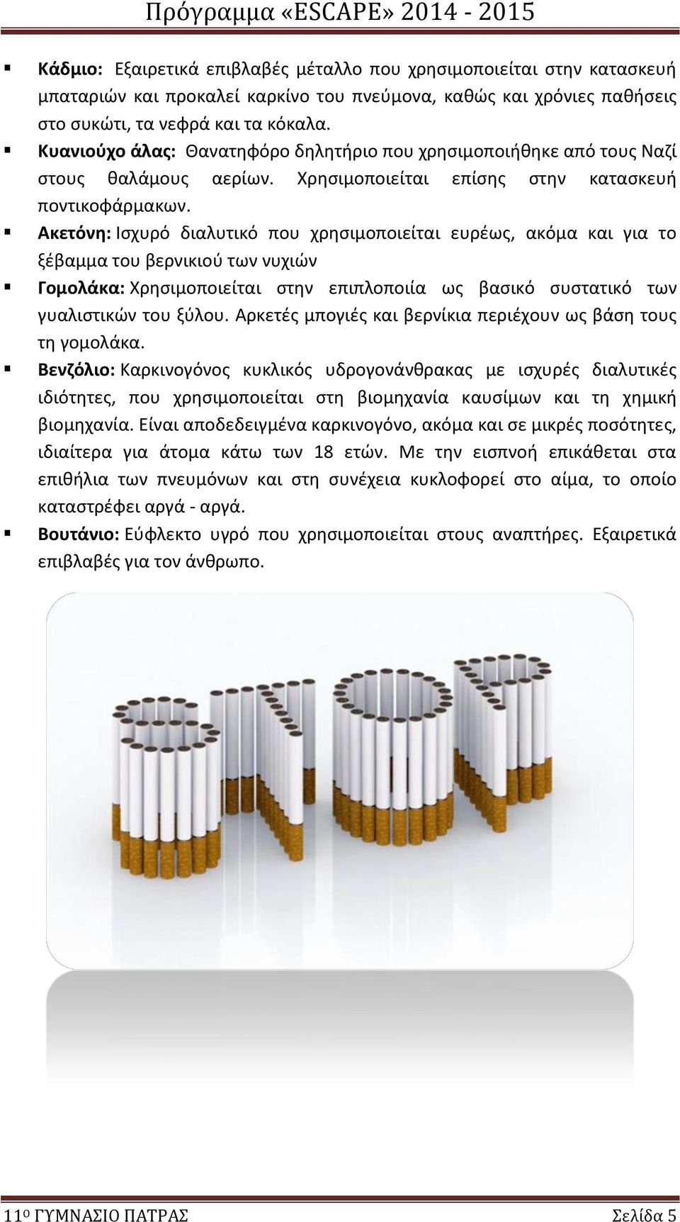 Ακετόνη: Ισχυρό διαλυτικό που χρησιμοποιείται ευρέως, ακόμα και για το ξέβαμμα του βερνικιού των νυχιών Γομολάκα: Χρησιμοποιείται στην επιπλοποιία ως βασικό συστατικό των γυαλιστικών του ξύλου.