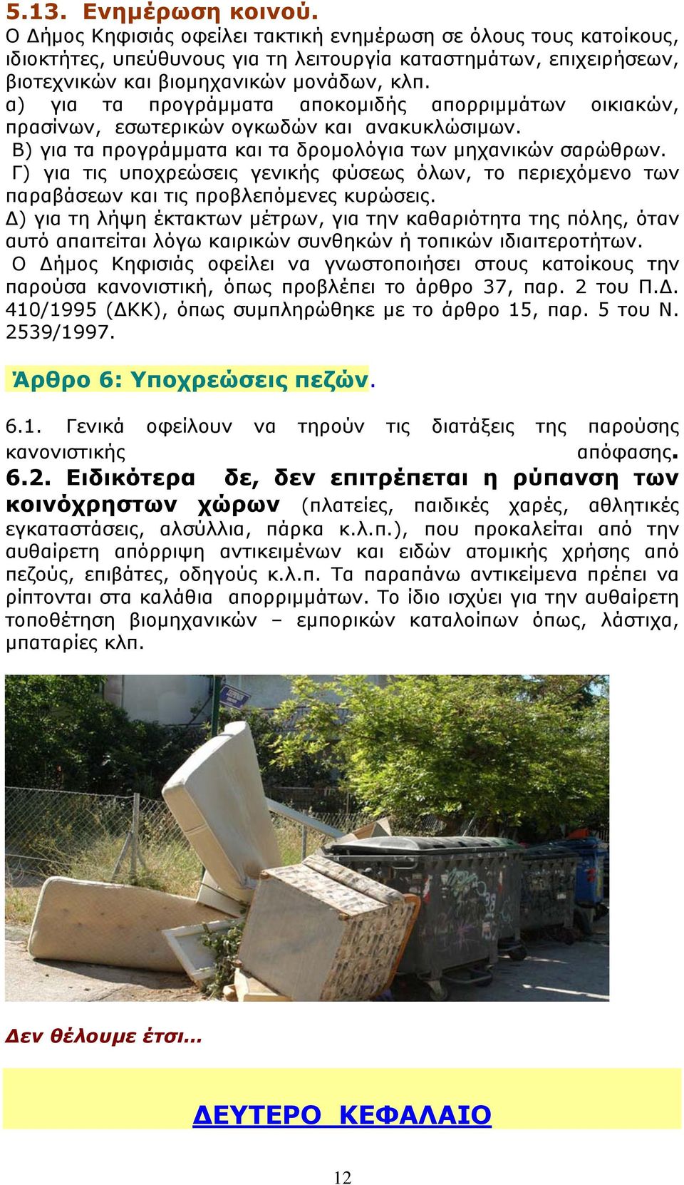 α) για τα προγράμματα αποκομιδής απορριμμάτων οικιακών, πρασίνων, εσωτερικών ογκωδών και ανακυκλώσιμων. Β) για τα προγράμματα και τα δρομολόγια των μηχανικών σαρώθρων.