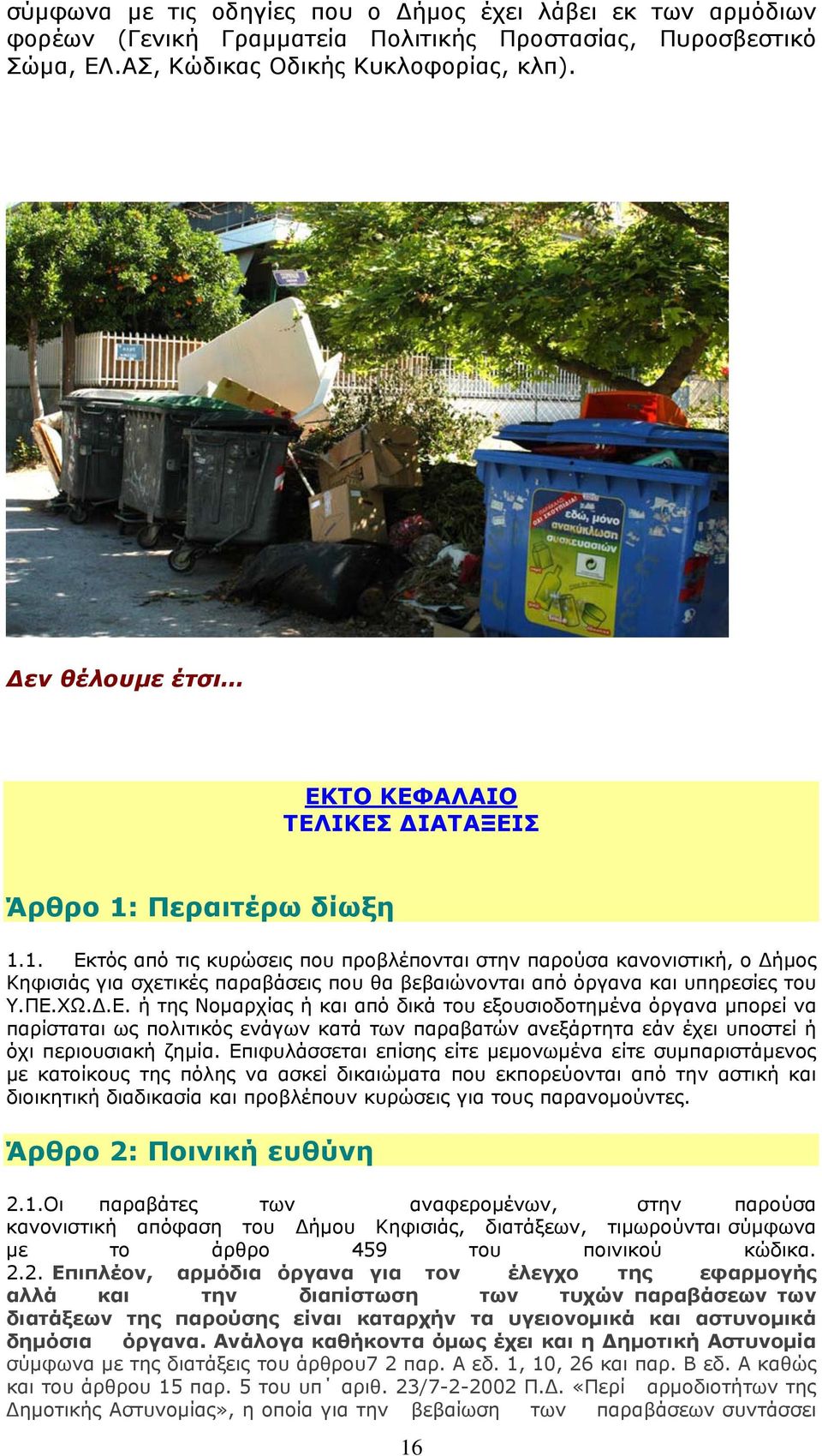 Περαιτέρω δίωξη 1.1. Εκτός από τις κυρώσεις που προβλέπονται στην παρούσα κανονιστική, ο Δήμος Κηφισιάς για σχετικές παραβάσεις που θα βεβαιώνονται από όργανα και υπηρεσίες του Υ.ΠΕ.ΧΩ.Δ.Ε. ή της Νομαρχίας ή και από δικά του εξουσιοδοτημένα όργανα μπορεί να παρίσταται ως πολιτικός ενάγων κατά των παραβατών ανεξάρτητα εάν έχει υποστεί ή όχι περιουσιακή ζημία.