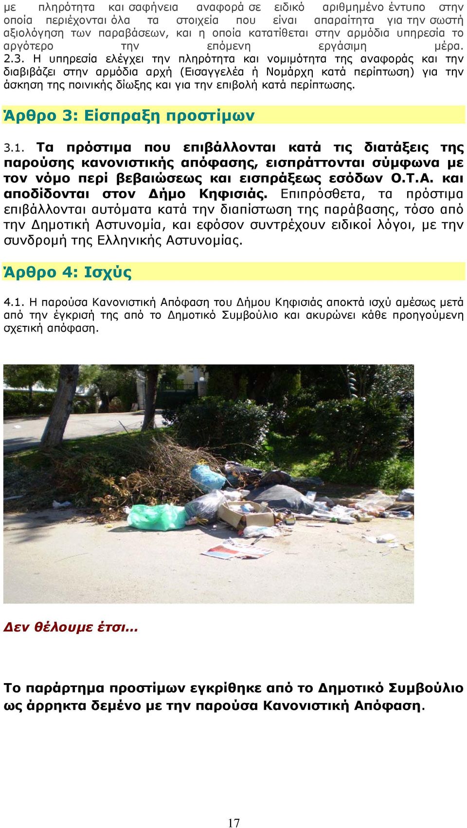 Η υπηρεσία ελέγχει την πληρότητα και νομιμότητα της αναφοράς και την διαβιβάζει στην αρμόδια αρχή (Εισαγγελέα ή Νομάρχη κατά περίπτωση) για την άσκηση της ποινικής δίωξης και για την επιβολή κατά