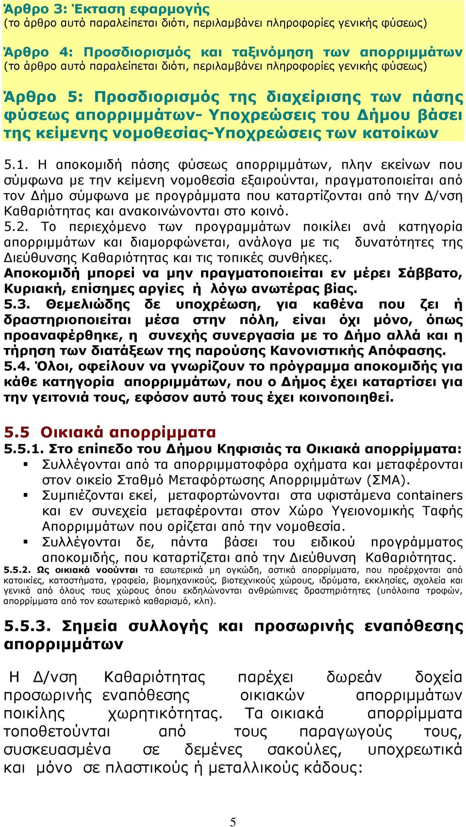 Η αποκομιδή πάσης φύσεως απορριμμάτων, πλην εκείνων που σύμφωνα με την κείμενη νομοθεσία εξαιρούνται, πραγματοποιείται από τον Δήμο σύμφωνα με προγράμματα που καταρτίζονται από την Δ/νση Καθαριότητας