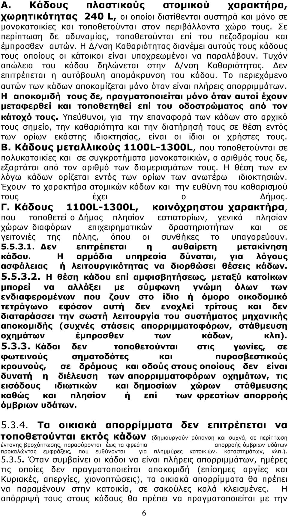 Τυχόν απώλεια του κάδου δηλώνεται στην Δ/νση Καθαριότητας. Δεν επιτρέπεται η αυτόβουλη απομάκρυνση του κάδου. Το περιεχόμενο αυτών των κάδων αποκομίζεται μόνο όταν είναι πλήρεις απορριμμάτων.