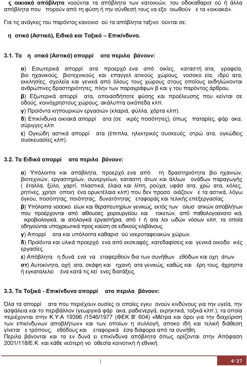 Τα Δημοτικά (Αστικά) απορρίμματα περιλαμβάνουν: α) Εσωτερικά απορρίμματα προερχόμενα από οικίες, καταστήματα, γραφεία, βιομηχανικούς, βιοτεχνικούς και επαγγελματικούς χώρους, νοσοκομεία, ιδρύματα,