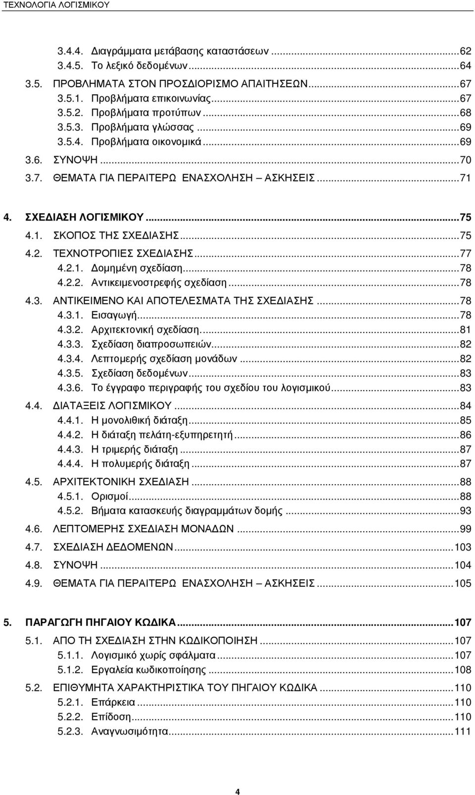 2.1. οµηµένη σχεδίαση...78 4.2.2. Αντικειµενοστρεφής σχεδίαση...78 4.3. ΑΝΤΙΚΕΙΜΕΝΟ ΚΑΙ ΑΠΟΤΕΛΕΣΜΑΤΑ ΤΗΣ ΣΧΕ ΙΑΣΗΣ...78 4.3.1. Εισαγωγή...78 4.3.2. Αρχιτεκτονική σχεδίαση...81 4.3.3. Σχεδίαση διαπροσωπειών.