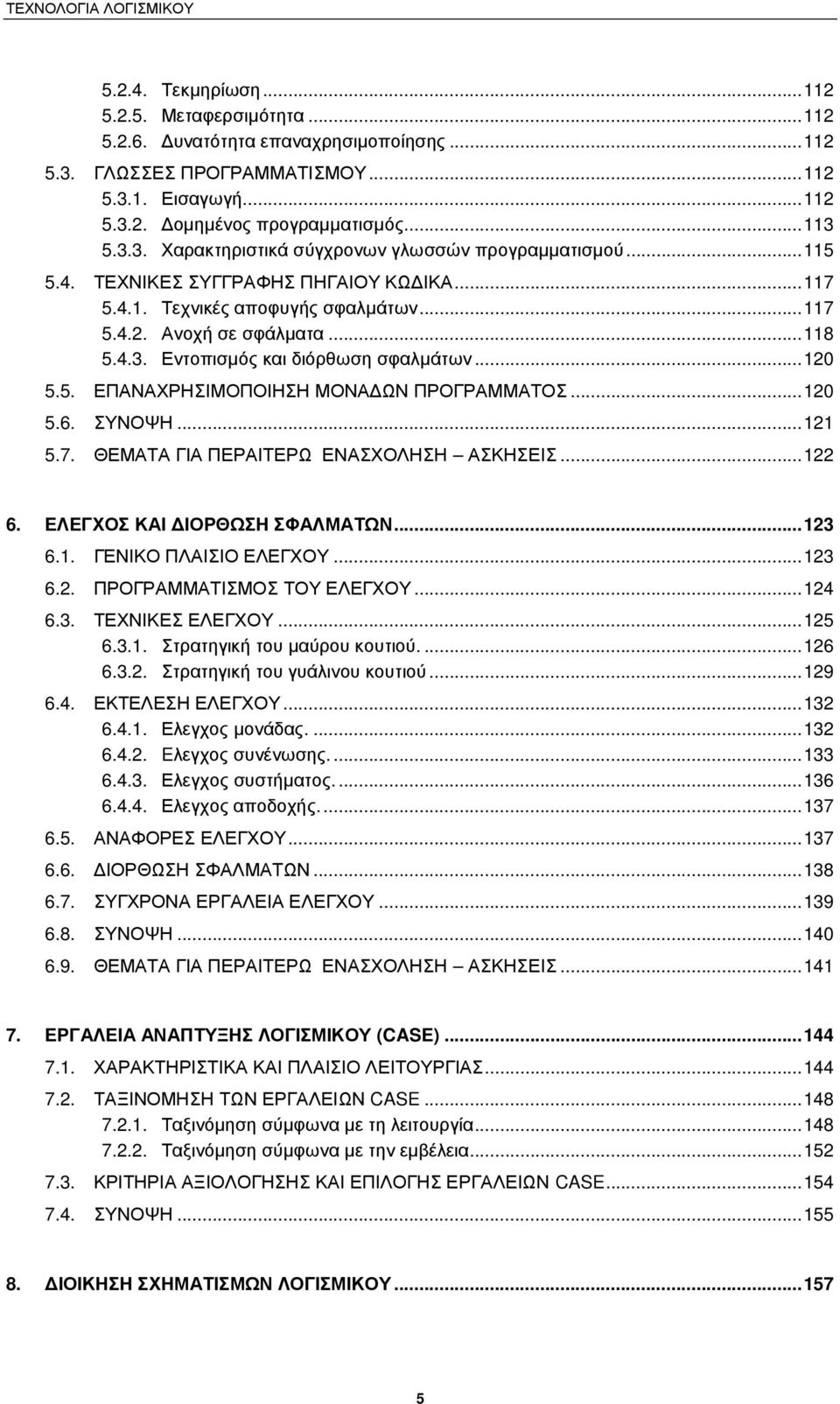 ..120 5.6. ΣΥΝΟΨΗ...121 5.7. ΘΕΜΑΤΑ ΓΙΑ ΠΕΡΑΙΤΕΡΩ ΕΝΑΣΧΟΛΗΣΗ ΑΣΚΗΣΕΙΣ...122 6. ΕΛΕΓΧΟΣ ΚΑΙ ΙΟΡΘΩΣΗ ΣΦΑΛΜΑΤΩΝ...123 6.1. ΓΕΝΙΚΟ ΠΛΑΙΣΙΟ ΕΛΕΓΧΟΥ...123 6.2. ΠΡΟΓΡΑΜΜΑΤΙΣΜΟΣ ΤΟΥ ΕΛΕΓΧΟΥ...124 6.3. ΤΕΧΝΙΚΕΣ ΕΛΕΓΧΟΥ.