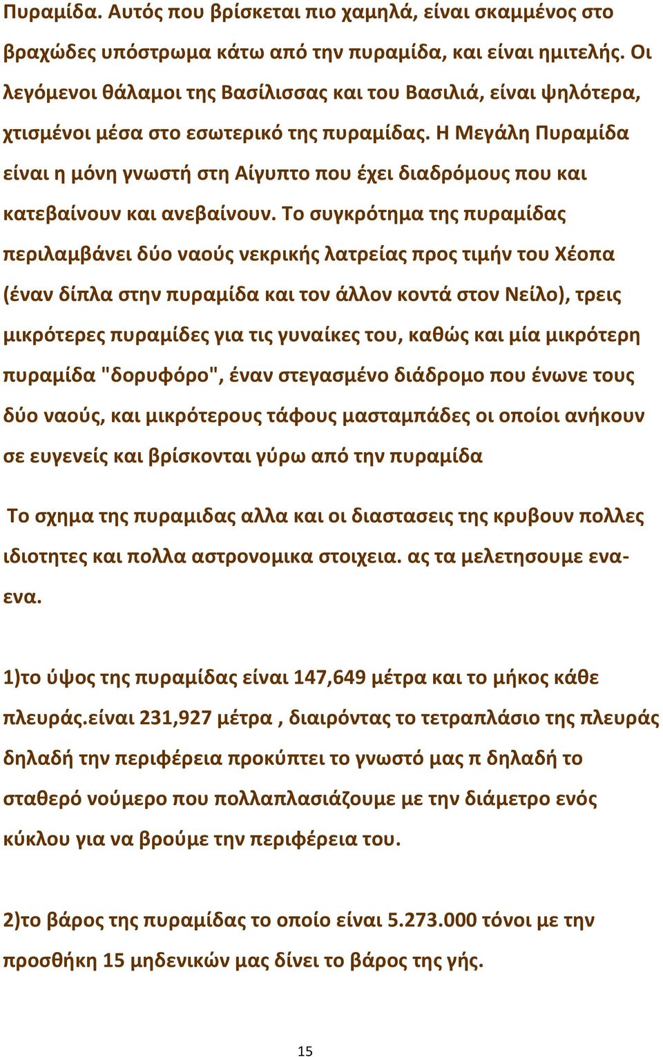 Η Μεγάλη Πυραμίδα είναι η μόνη γνωστή στη Αίγυπτο που έχει διαδρόμους που και κατεβαίνουν και ανεβαίνουν.