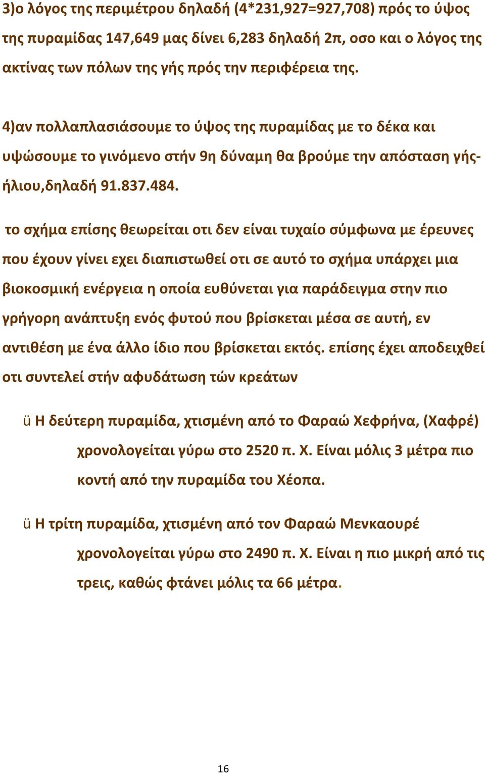 το σχήμα επίσης θεωρείται οτι δεν είναι τυχαίο σύμφωνα με έρευνες που έχουν γίνει εχει διαπιστωθεί οτι σε αυτό το σχήμα υπάρχει μια βιοκοσμική ενέργεια η οποία ευθύνεται για παράδειγμα στην πιο